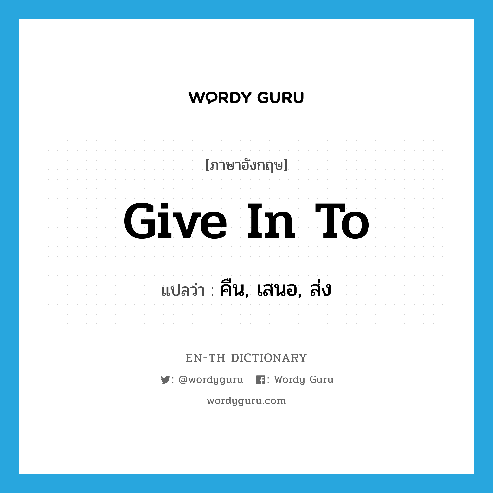 give in to แปลว่า?, คำศัพท์ภาษาอังกฤษ give in to แปลว่า คืน, เสนอ, ส่ง ประเภท PHRV หมวด PHRV