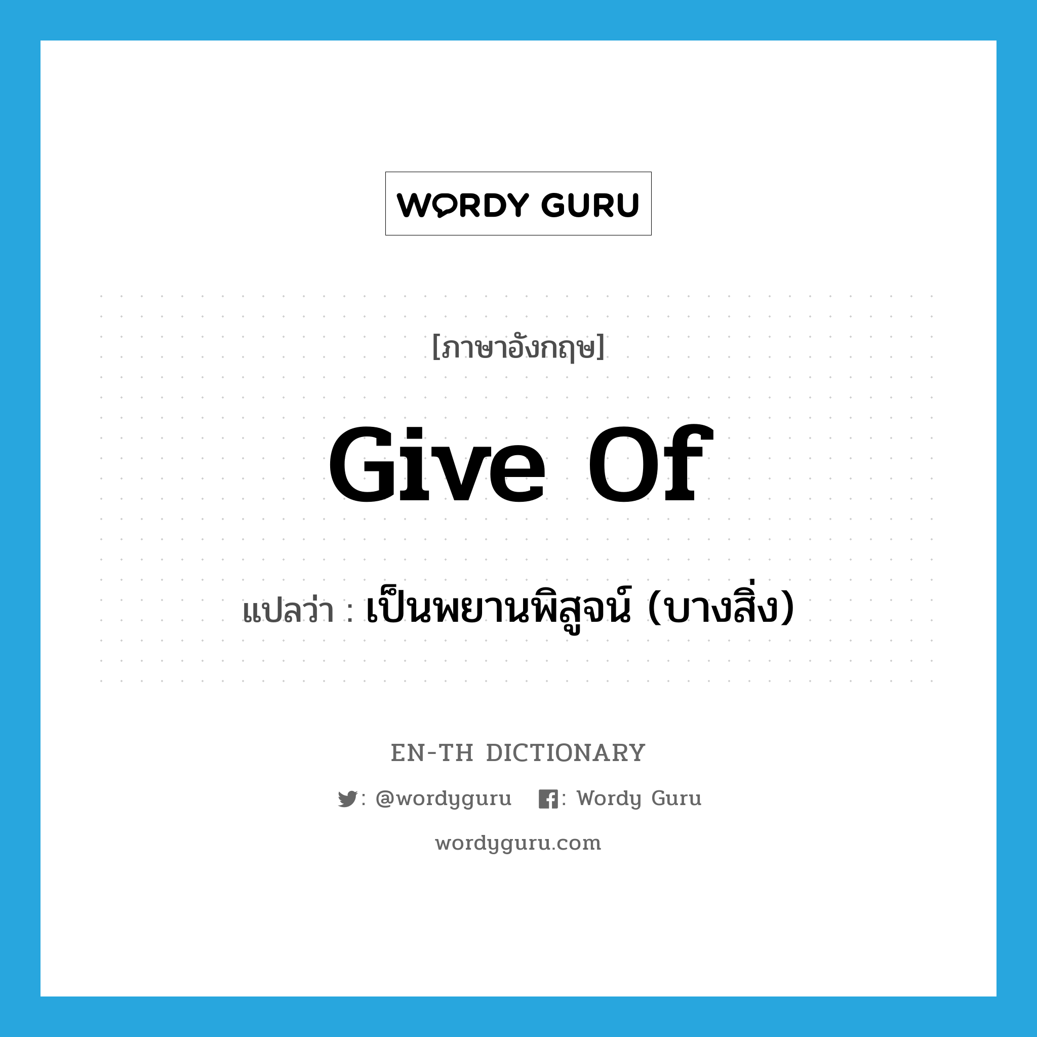 give of แปลว่า?, คำศัพท์ภาษาอังกฤษ give of แปลว่า เป็นพยานพิสูจน์ (บางสิ่ง) ประเภท PHRV หมวด PHRV