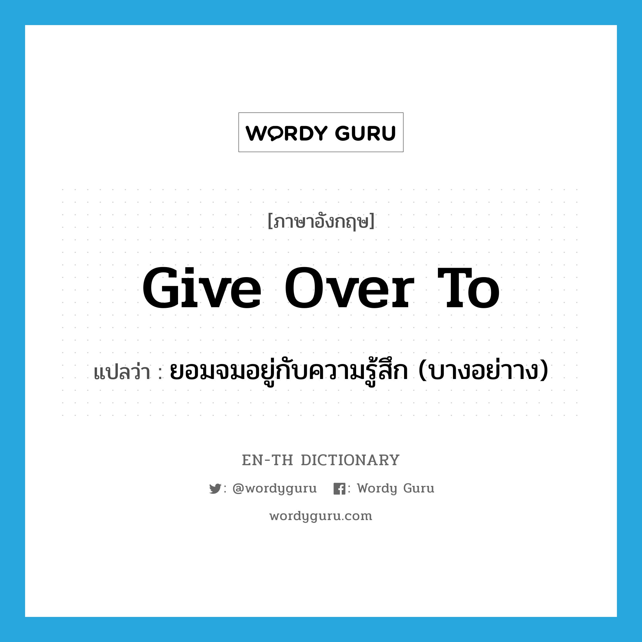 give over to แปลว่า?, คำศัพท์ภาษาอังกฤษ give over to แปลว่า ยอมจมอยู่กับความรู้สึก (บางอย่าาง) ประเภท PHRV หมวด PHRV