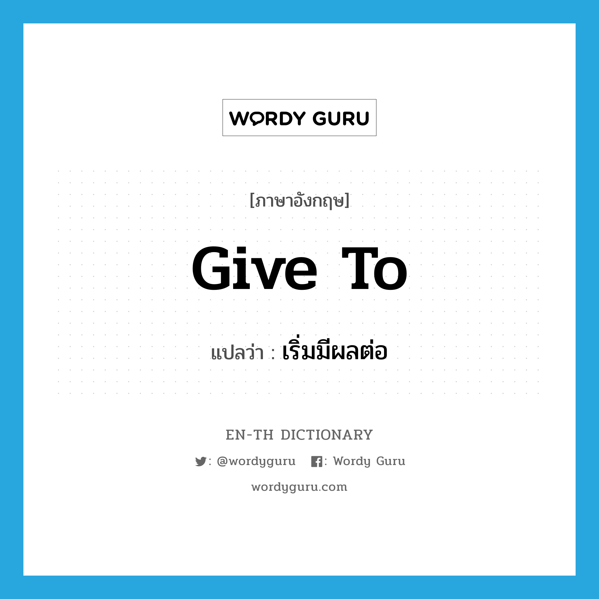 give to แปลว่า?, คำศัพท์ภาษาอังกฤษ give to แปลว่า เริ่มมีผลต่อ ประเภท PHRV หมวด PHRV