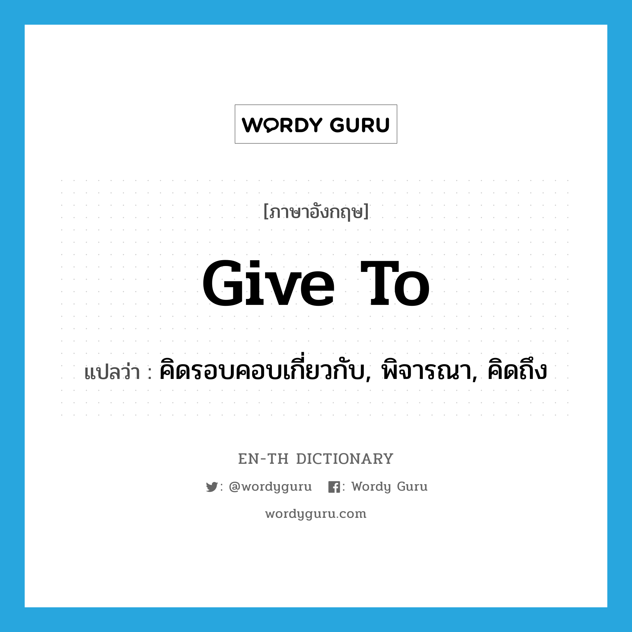 give to แปลว่า?, คำศัพท์ภาษาอังกฤษ give to แปลว่า คิดรอบคอบเกี่ยวกับ, พิจารณา, คิดถึง ประเภท PHRV หมวด PHRV