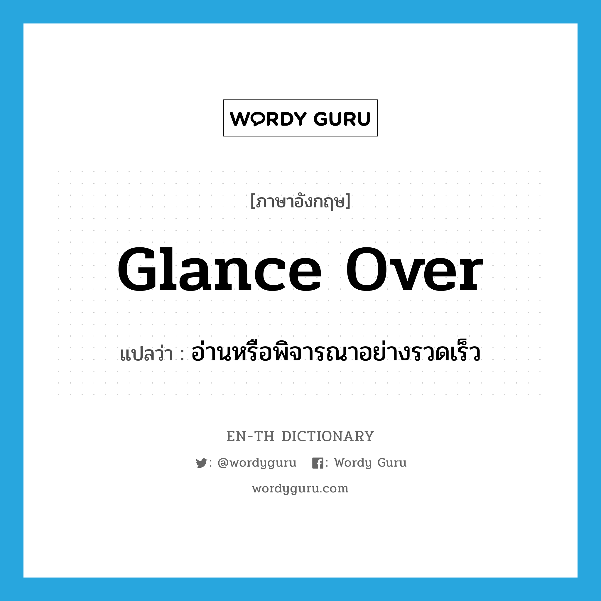 glance over แปลว่า?, คำศัพท์ภาษาอังกฤษ glance over แปลว่า อ่านหรือพิจารณาอย่างรวดเร็ว ประเภท PHRV หมวด PHRV