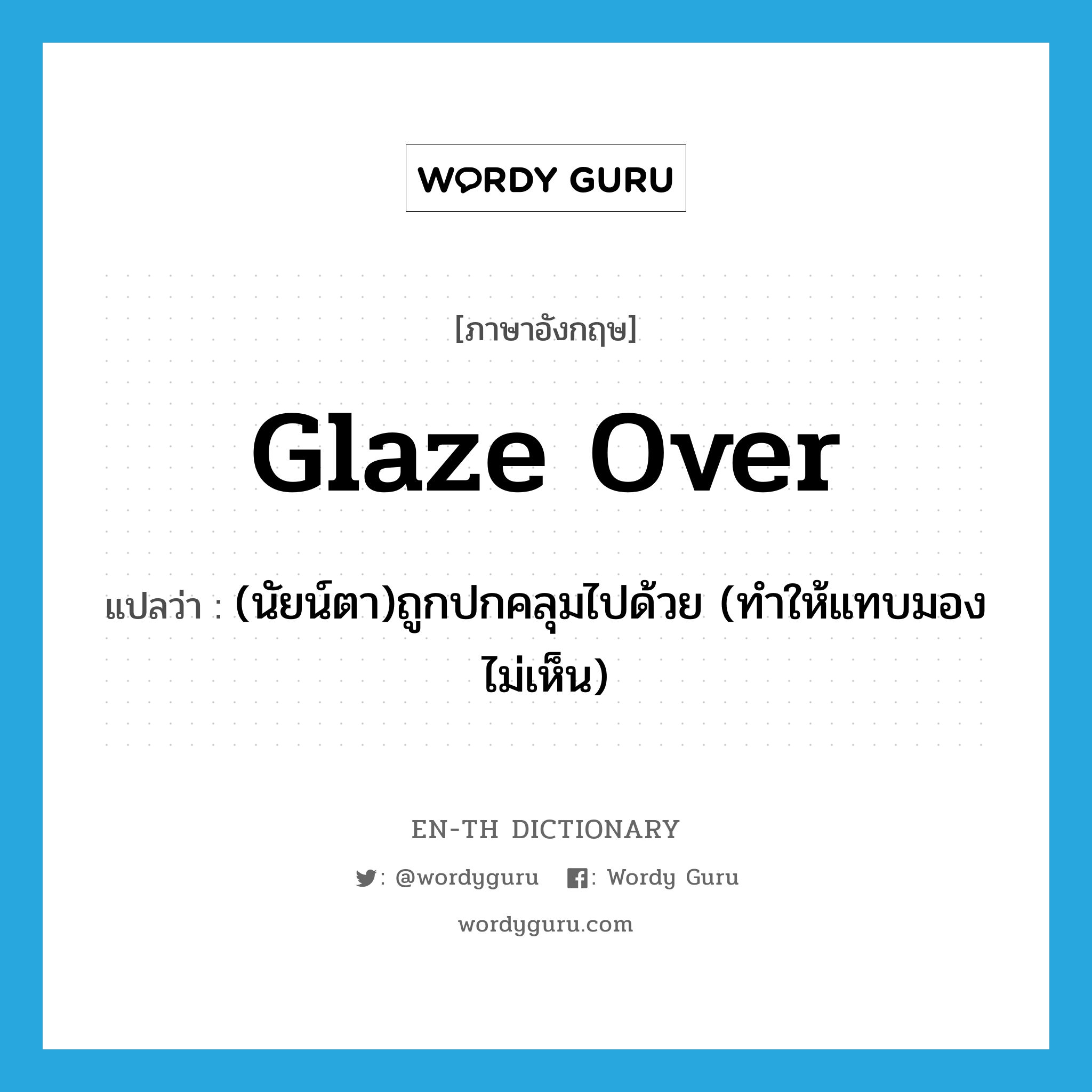 glaze over แปลว่า?, คำศัพท์ภาษาอังกฤษ glaze over แปลว่า (นัยน์ตา)ถูกปกคลุมไปด้วย (ทำให้แทบมองไม่เห็น) ประเภท PHRV หมวด PHRV