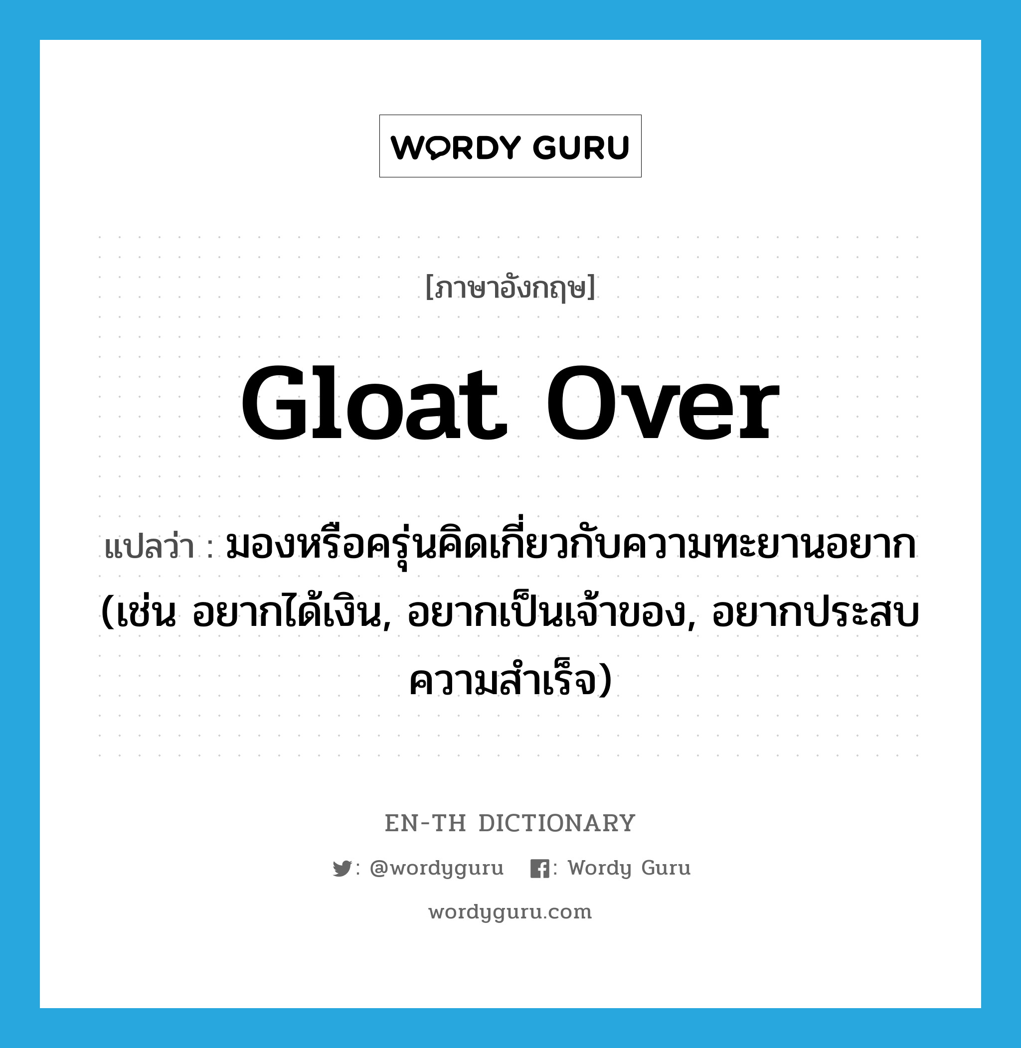 gloat over แปลว่า?, คำศัพท์ภาษาอังกฤษ gloat over แปลว่า มองหรือครุ่นคิดเกี่ยวกับความทะยานอยาก (เช่น อยากได้เงิน, อยากเป็นเจ้าของ, อยากประสบความสำเร็จ) ประเภท PHRV หมวด PHRV