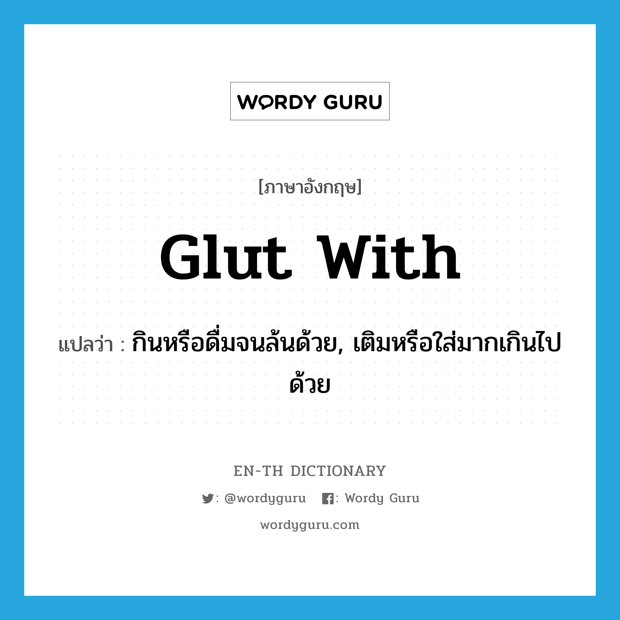 glut with แปลว่า?, คำศัพท์ภาษาอังกฤษ glut with แปลว่า กินหรือดื่มจนล้นด้วย, เติมหรือใส่มากเกินไปด้วย ประเภท PHRV หมวด PHRV