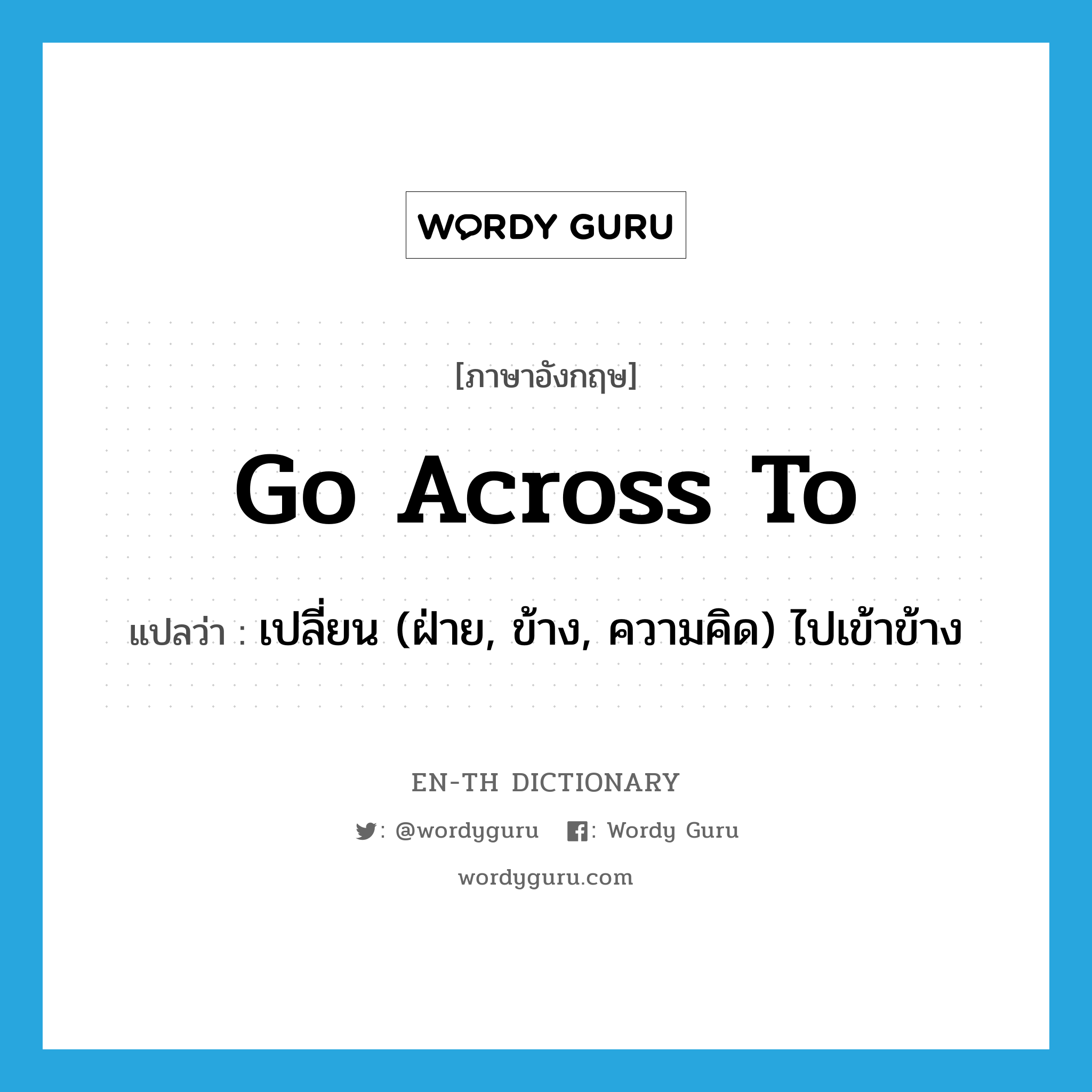 go across to แปลว่า?, คำศัพท์ภาษาอังกฤษ go across to แปลว่า เปลี่ยน (ฝ่าย, ข้าง, ความคิด) ไปเข้าข้าง ประเภท PHRV หมวด PHRV