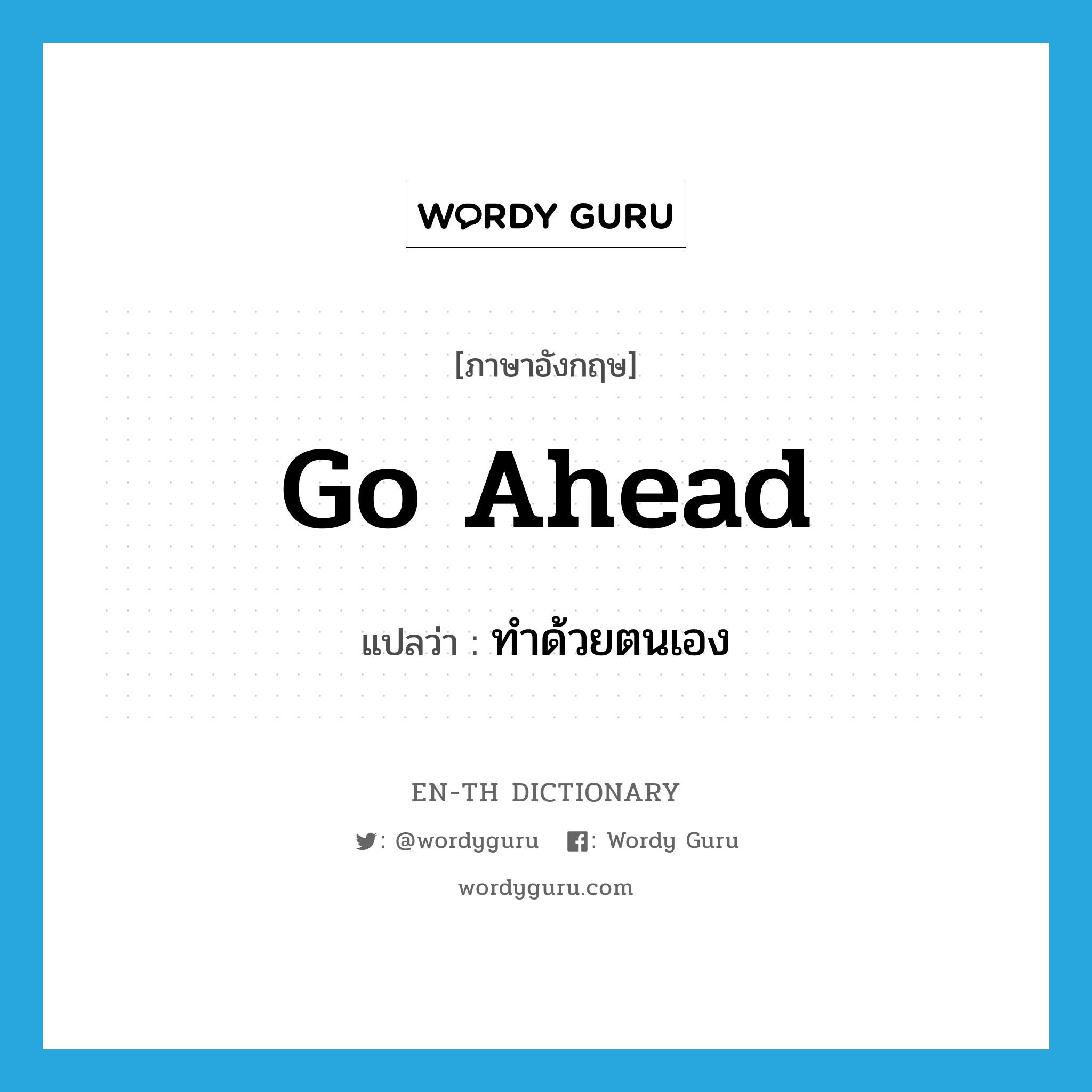 go ahead แปลว่า?, คำศัพท์ภาษาอังกฤษ go ahead แปลว่า ทำด้วยตนเอง ประเภท PHRV หมวด PHRV