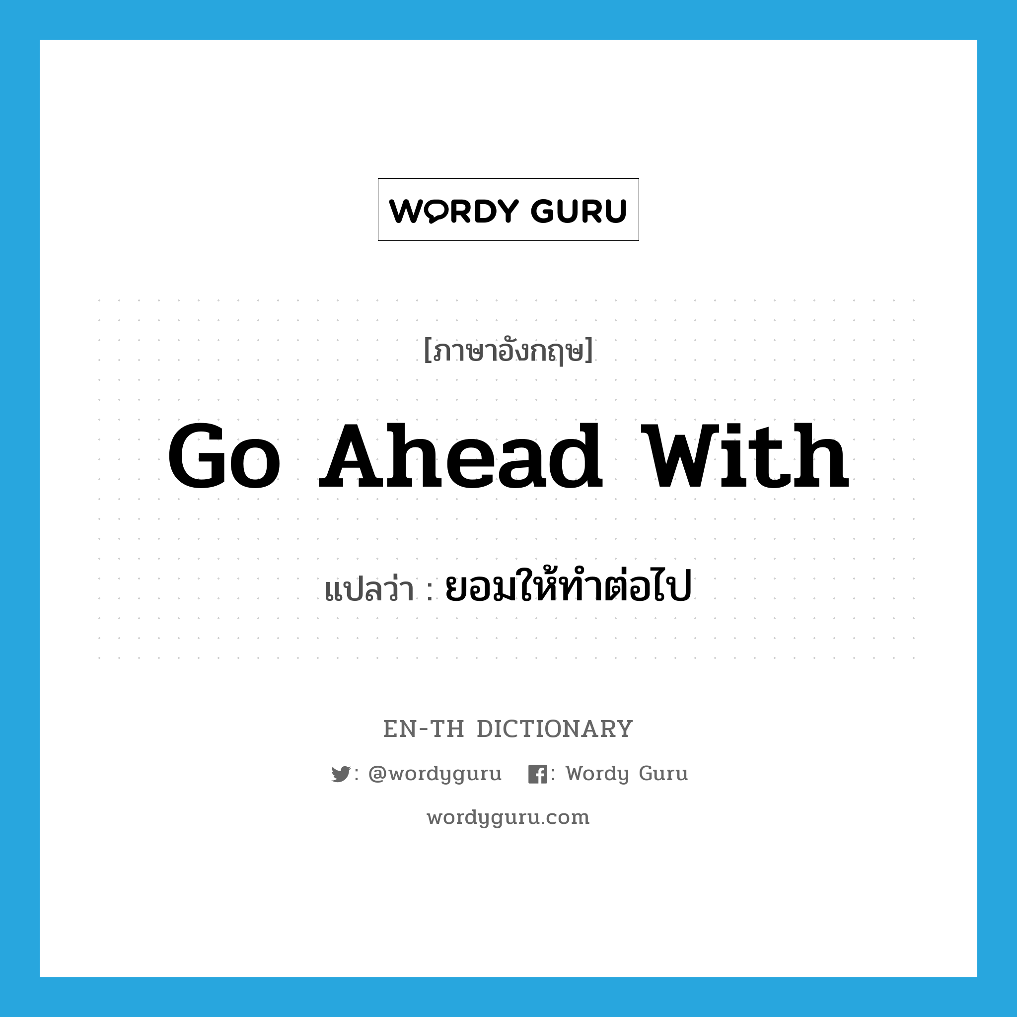 go ahead with แปลว่า?, คำศัพท์ภาษาอังกฤษ go ahead with แปลว่า ยอมให้ทำต่อไป ประเภท PHRV หมวด PHRV