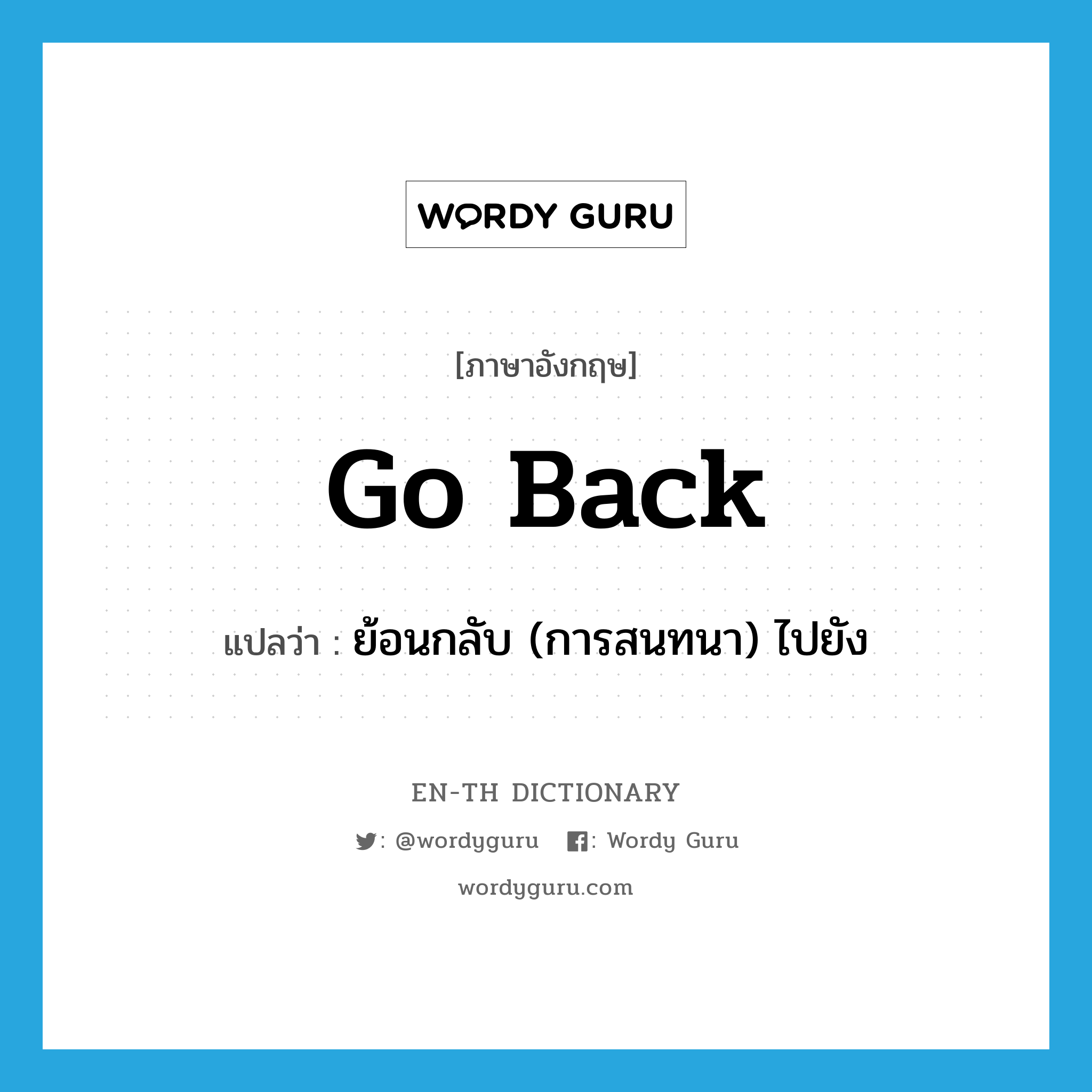 go back แปลว่า?, คำศัพท์ภาษาอังกฤษ go back แปลว่า ย้อนกลับ (การสนทนา) ไปยัง ประเภท PHRV หมวด PHRV