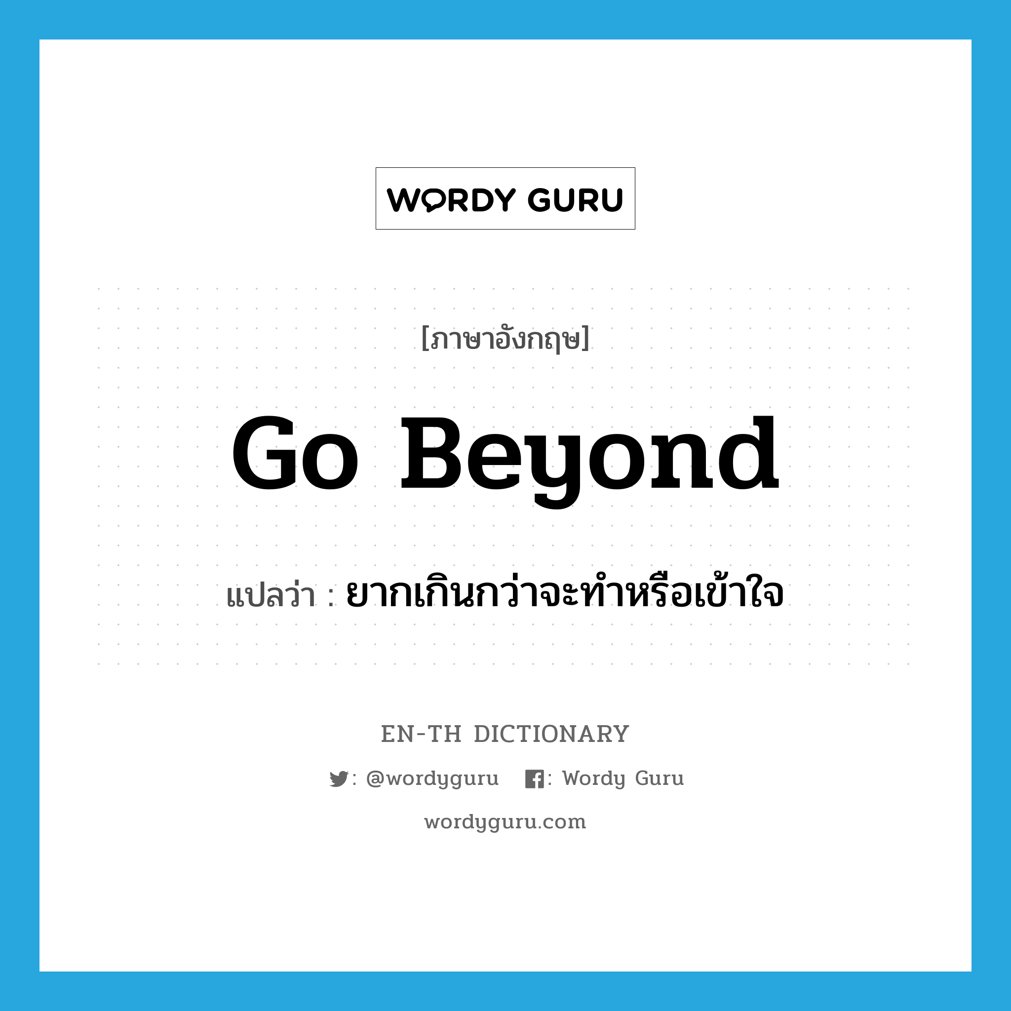 go beyond แปลว่า?, คำศัพท์ภาษาอังกฤษ go beyond แปลว่า ยากเกินกว่าจะทำหรือเข้าใจ ประเภท PHRV หมวด PHRV