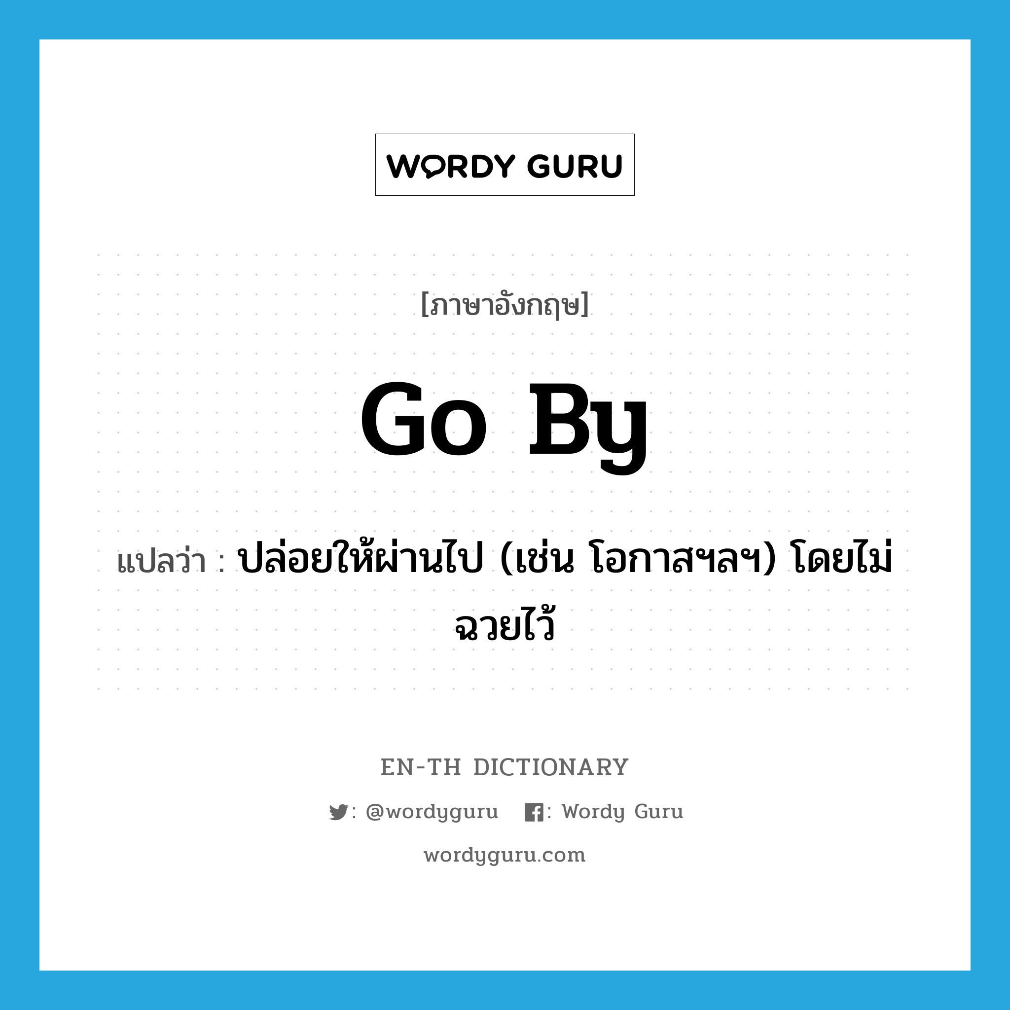 go by แปลว่า?, คำศัพท์ภาษาอังกฤษ go by แปลว่า ปล่อยให้ผ่านไป (เช่น โอกาสฯลฯ) โดยไม่ฉวยไว้ ประเภท PHRV หมวด PHRV