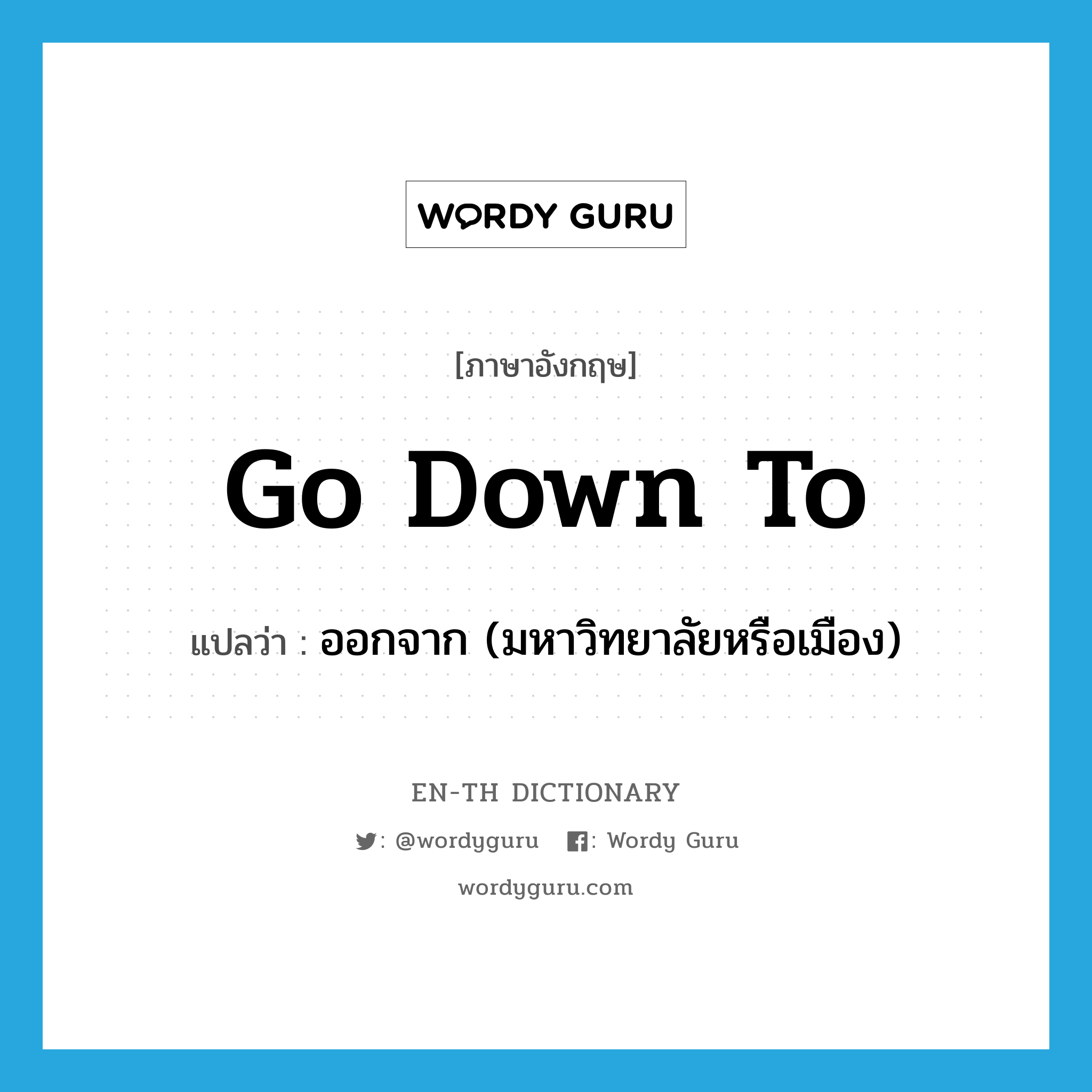 go down to แปลว่า?, คำศัพท์ภาษาอังกฤษ go down to แปลว่า ออกจาก (มหาวิทยาลัยหรือเมือง) ประเภท PHRV หมวด PHRV