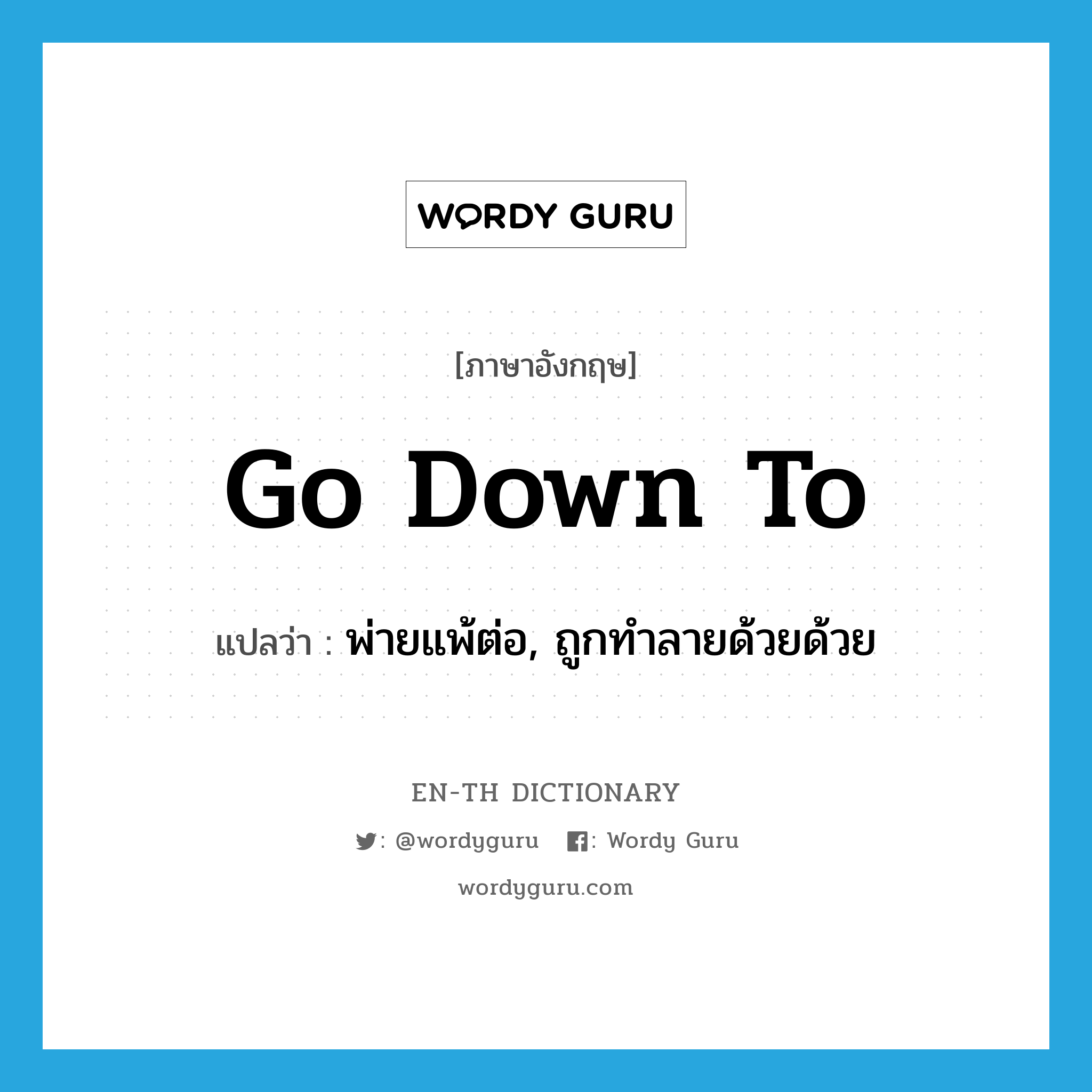 go down to แปลว่า?, คำศัพท์ภาษาอังกฤษ go down to แปลว่า พ่ายแพ้ต่อ, ถูกทำลายด้วยด้วย ประเภท PHRV หมวด PHRV