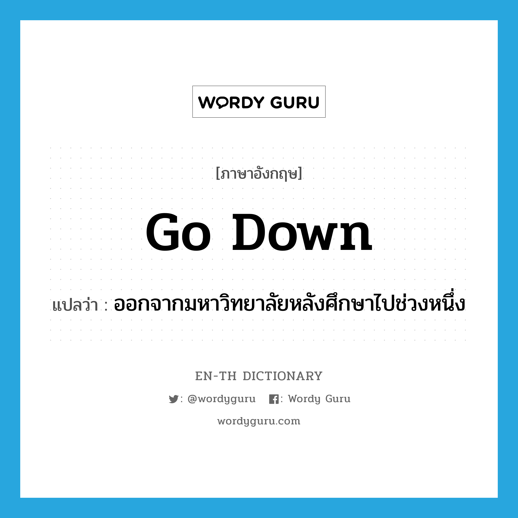 go down แปลว่า?, คำศัพท์ภาษาอังกฤษ go down แปลว่า ออกจากมหาวิทยาลัยหลังศึกษาไปช่วงหนึ่ง ประเภท PHRV หมวด PHRV