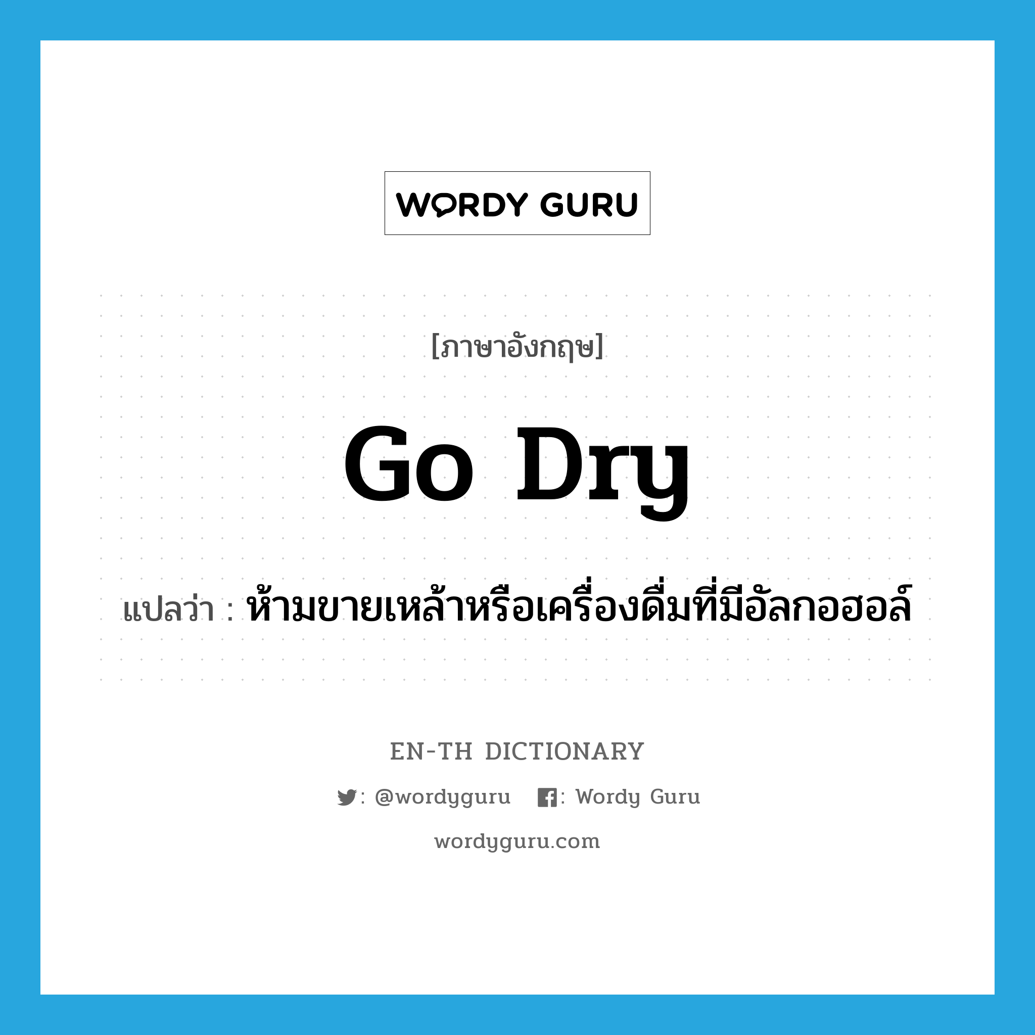 go dry แปลว่า?, คำศัพท์ภาษาอังกฤษ go dry แปลว่า ห้ามขายเหล้าหรือเครื่องดื่มที่มีอัลกอฮอล์ ประเภท PHRV หมวด PHRV