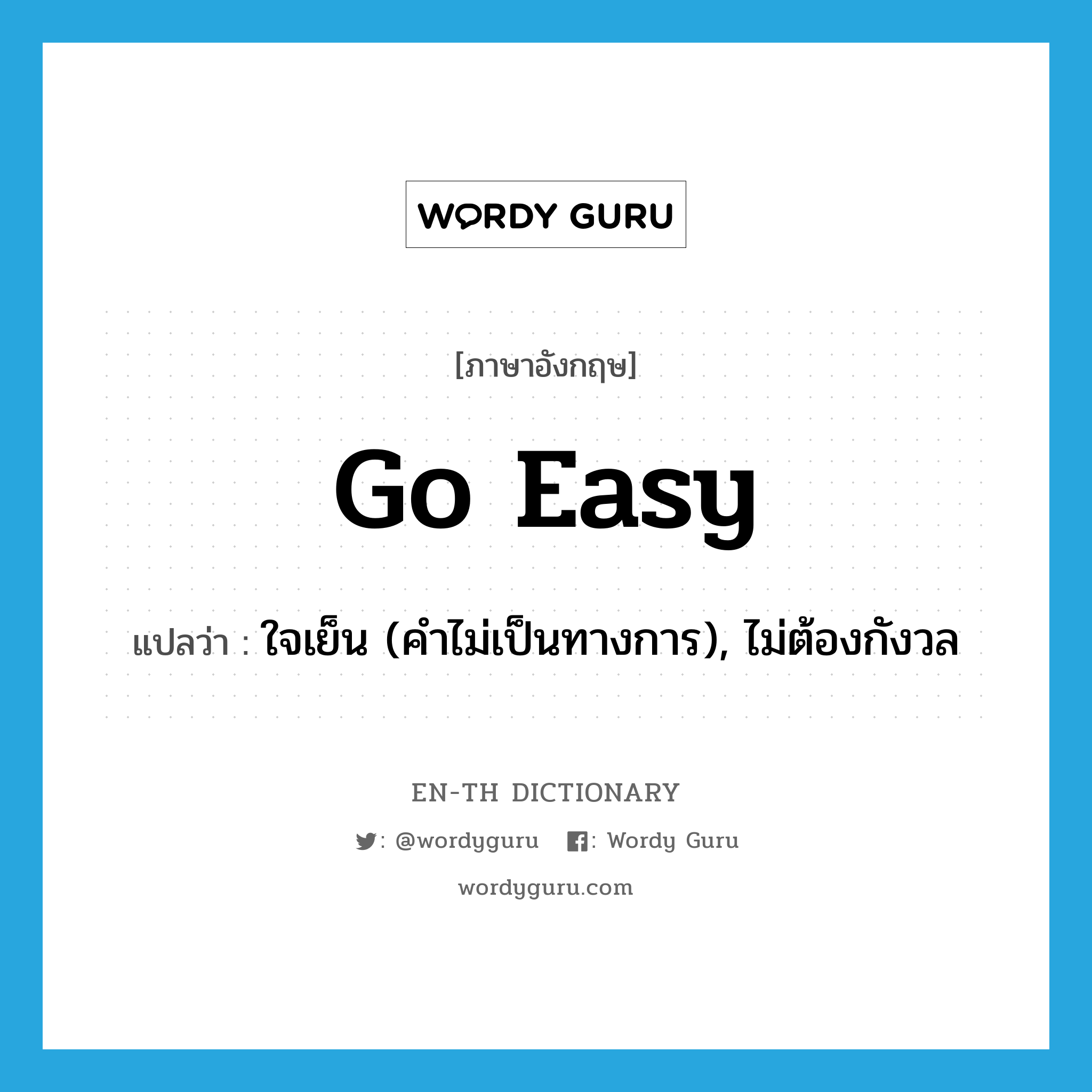 go easy แปลว่า?, คำศัพท์ภาษาอังกฤษ go easy แปลว่า ใจเย็น (คำไม่เป็นทางการ), ไม่ต้องกังวล ประเภท IDM หมวด IDM