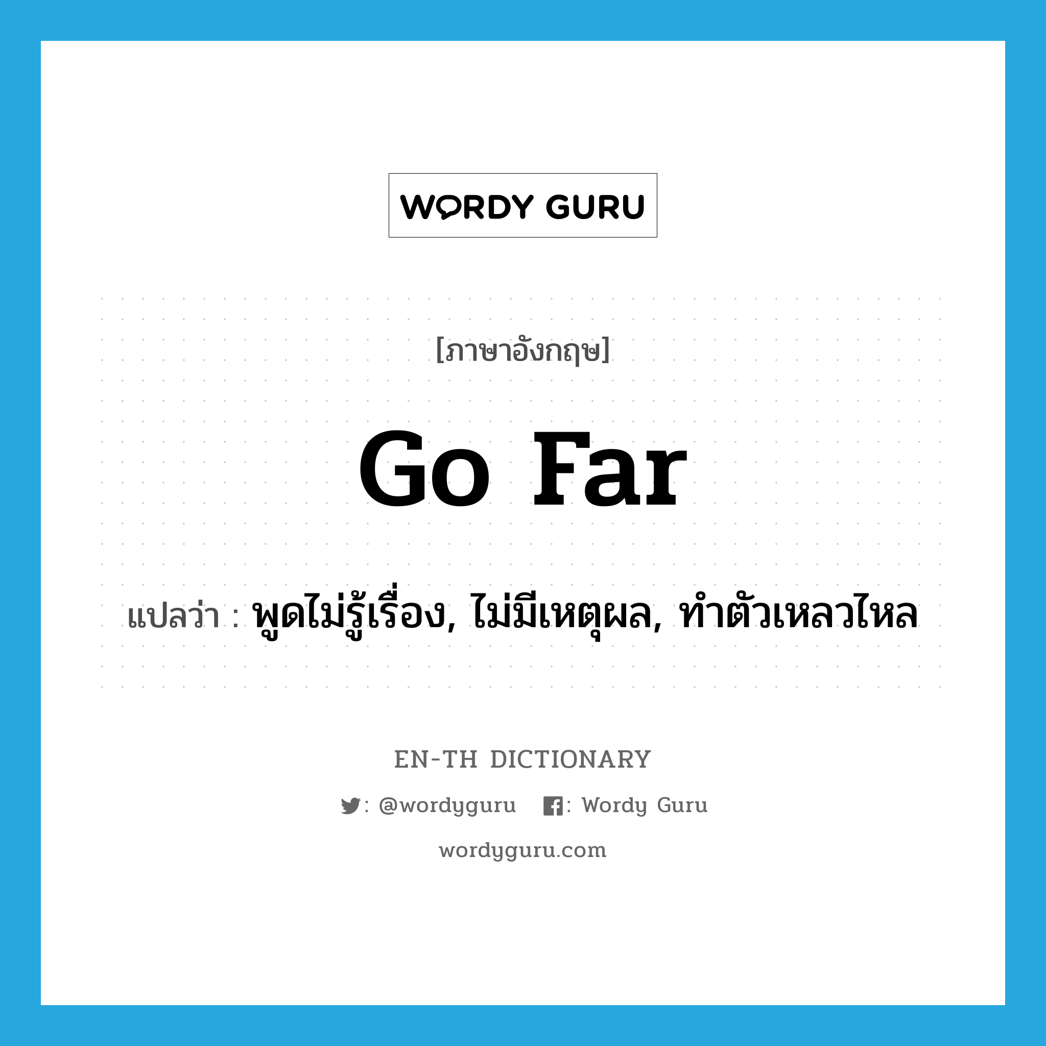 go far แปลว่า?, คำศัพท์ภาษาอังกฤษ go far แปลว่า พูดไม่รู้เรื่อง, ไม่มีเหตุผล, ทำตัวเหลวไหล ประเภท PHRV หมวด PHRV