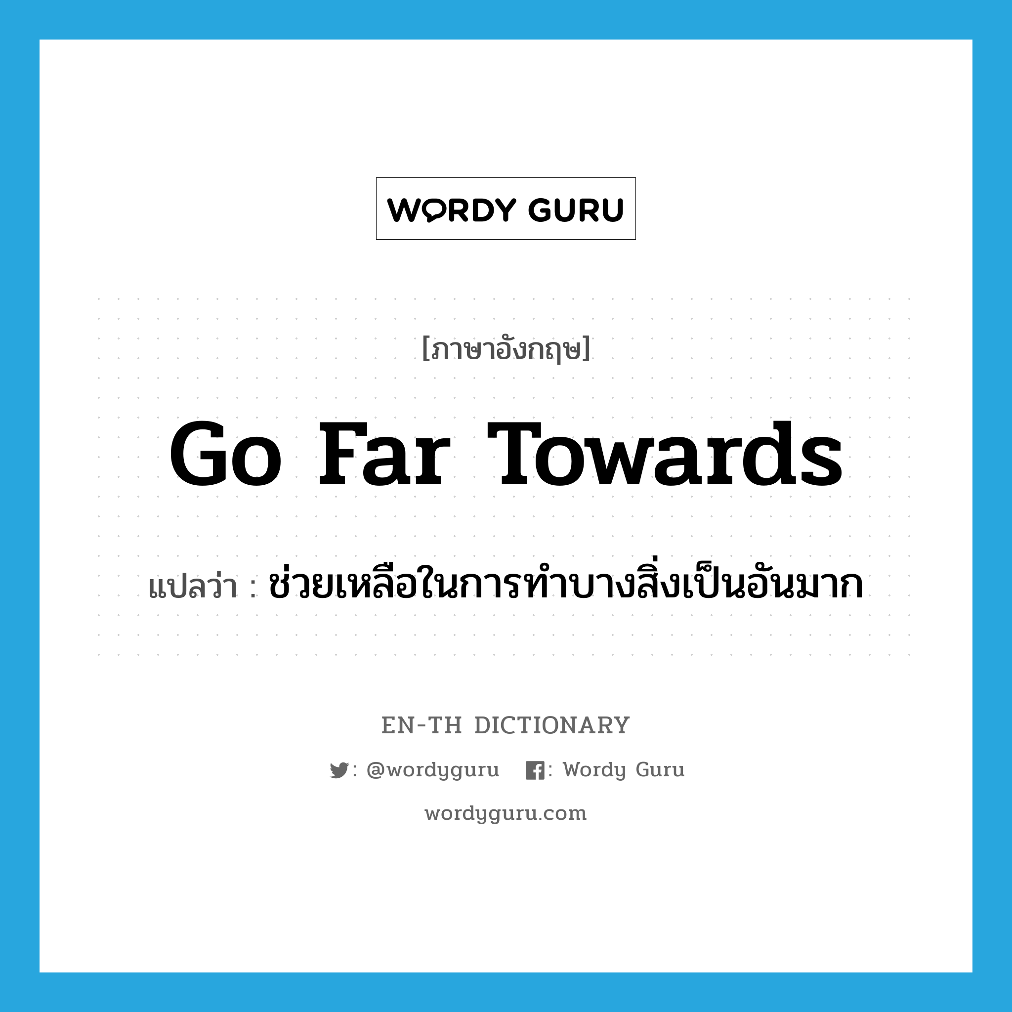 go far towards แปลว่า?, คำศัพท์ภาษาอังกฤษ go far towards แปลว่า ช่วยเหลือในการทำบางสิ่งเป็นอันมาก ประเภท IDM หมวด IDM