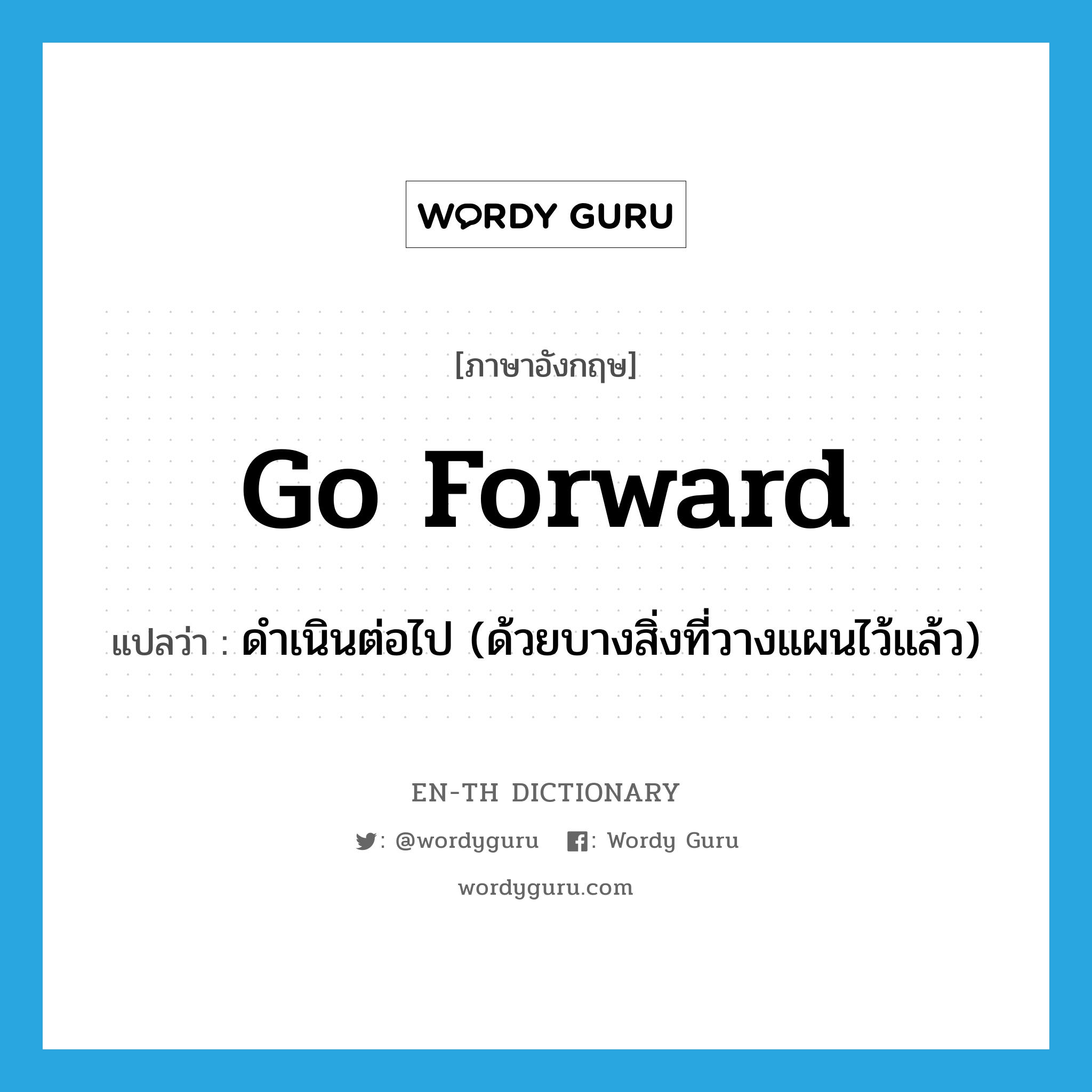 go forward แปลว่า?, คำศัพท์ภาษาอังกฤษ go forward แปลว่า ดำเนินต่อไป (ด้วยบางสิ่งที่วางแผนไว้แล้ว) ประเภท PHRV หมวด PHRV