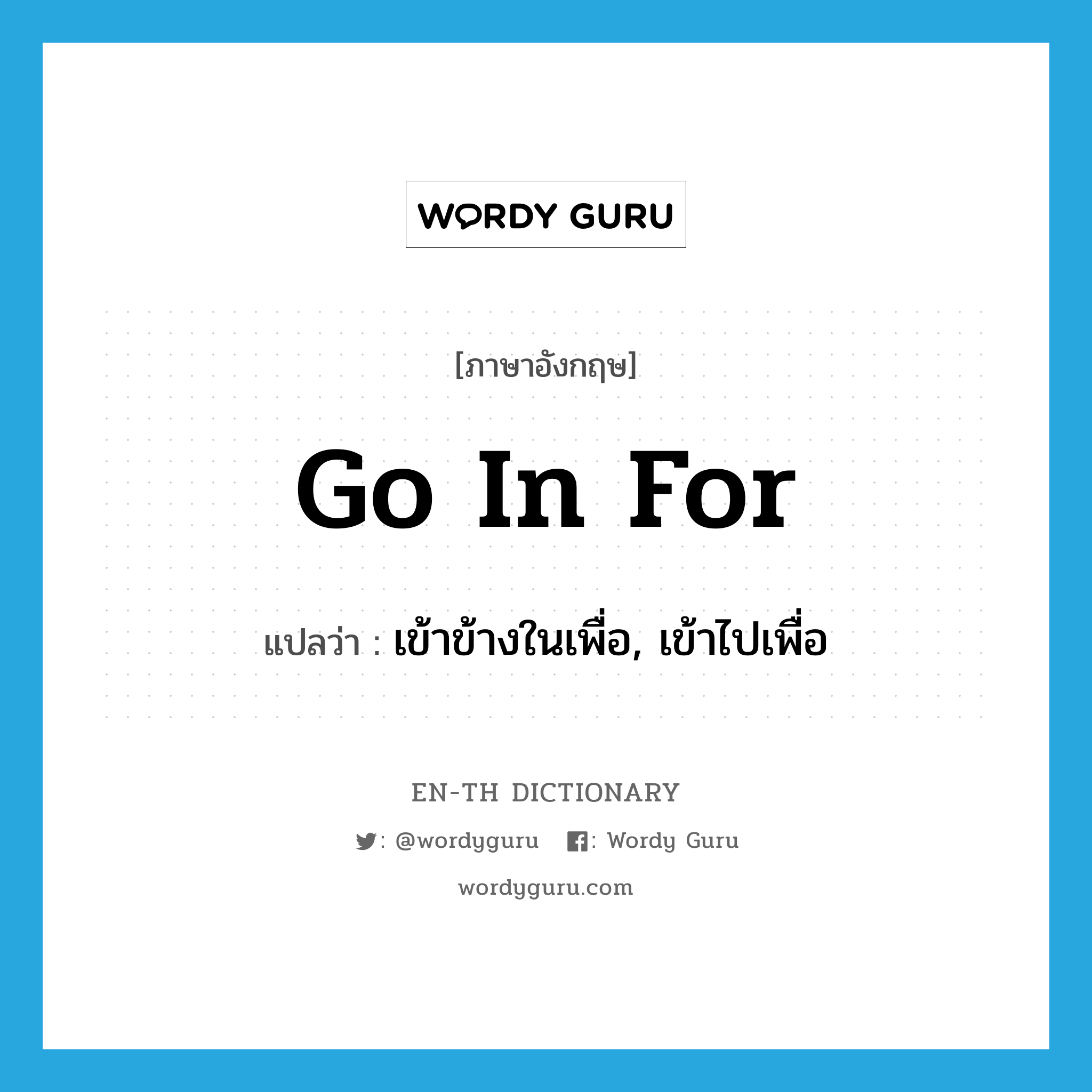 go in for แปลว่า?, คำศัพท์ภาษาอังกฤษ go in for แปลว่า เข้าข้างในเพื่อ, เข้าไปเพื่อ ประเภท PHRV หมวด PHRV