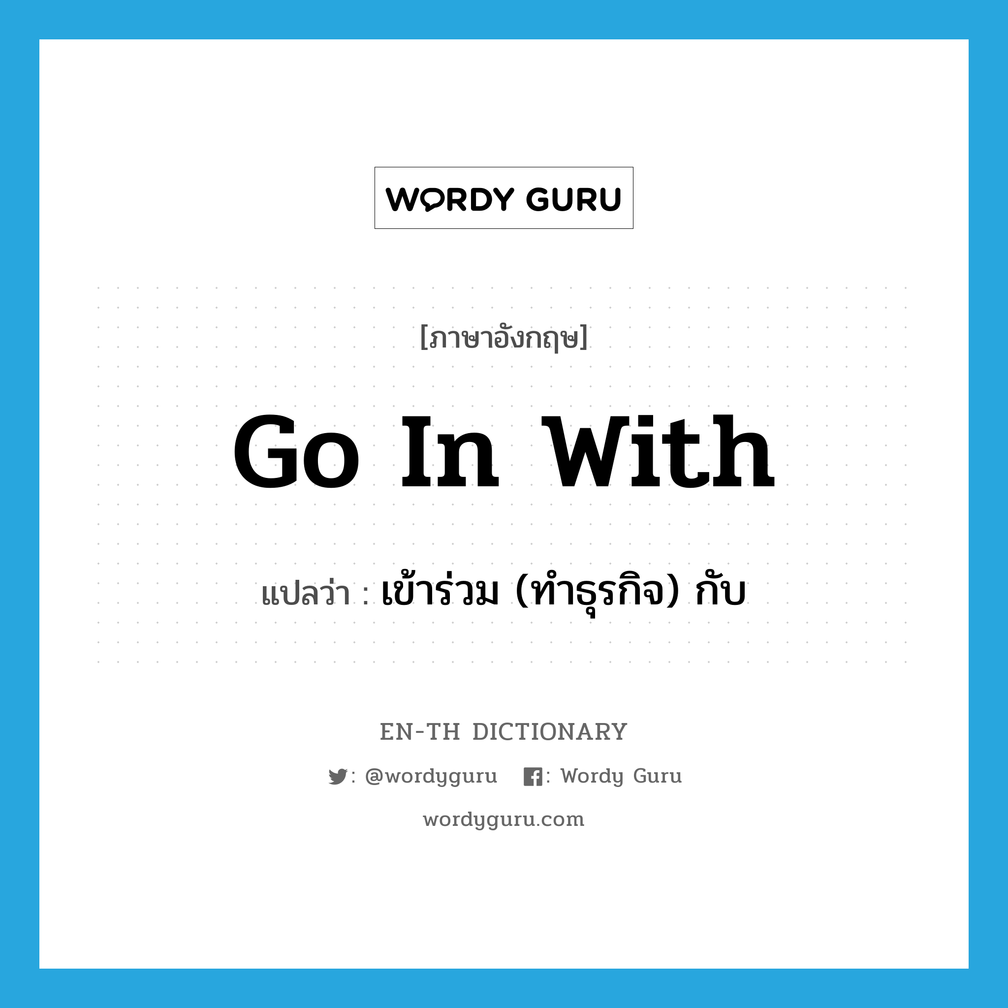 go in with แปลว่า?, คำศัพท์ภาษาอังกฤษ go in with แปลว่า เข้าร่วม (ทำธุรกิจ) กับ ประเภท PHRV หมวด PHRV