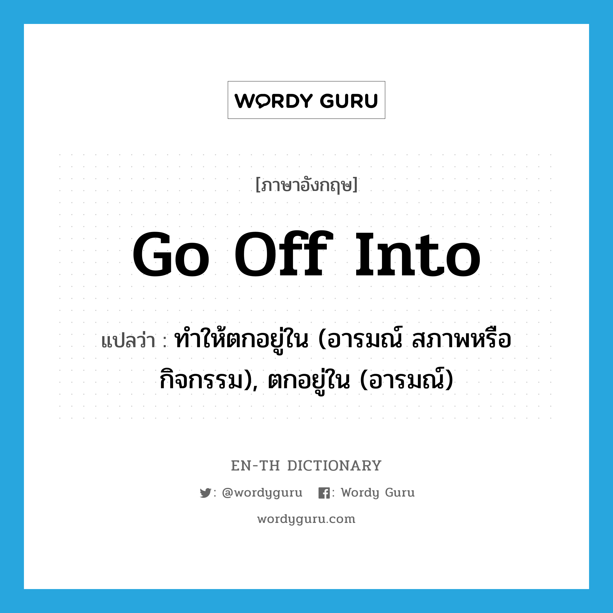 go off into แปลว่า?, คำศัพท์ภาษาอังกฤษ go off into แปลว่า ทำให้ตกอยู่ใน (อารมณ์ สภาพหรือกิจกรรม), ตกอยู่ใน (อารมณ์) ประเภท PHRV หมวด PHRV