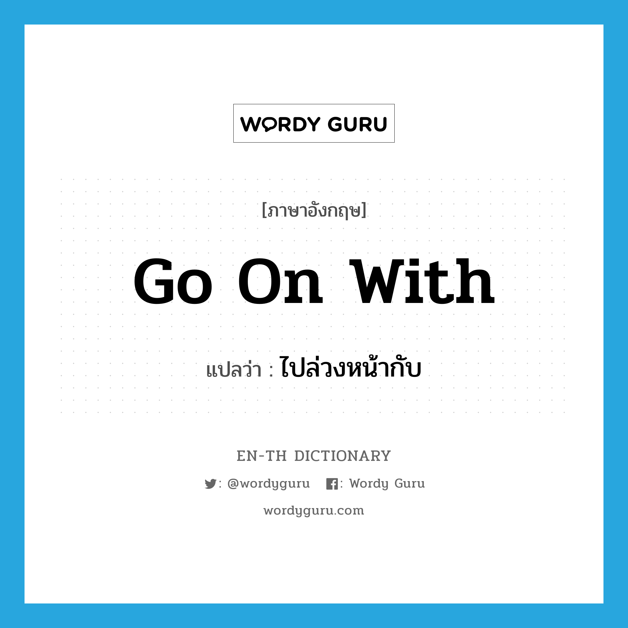 go on with แปลว่า?, คำศัพท์ภาษาอังกฤษ go on with แปลว่า ไปล่วงหน้ากับ ประเภท PHRV หมวด PHRV