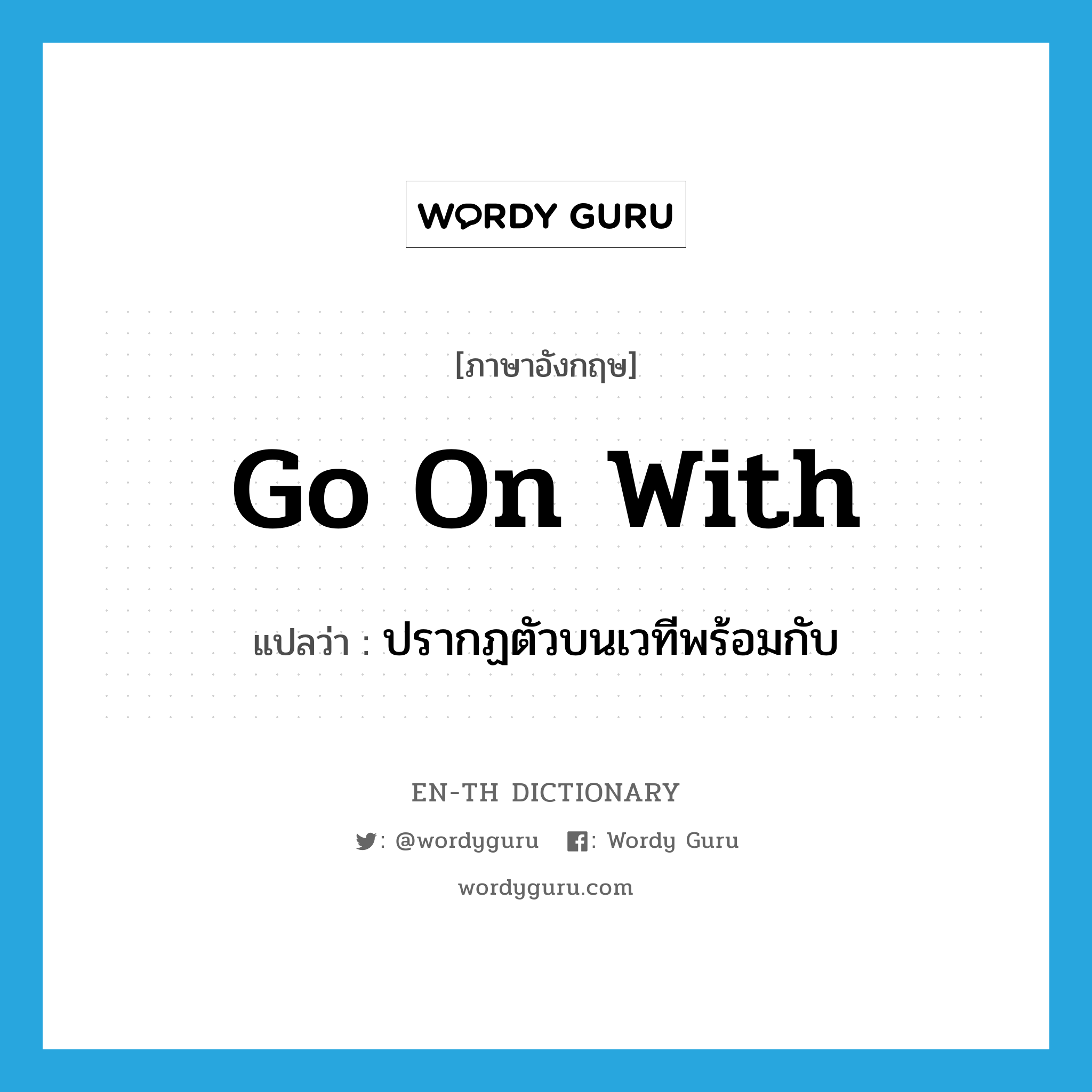 go on with แปลว่า?, คำศัพท์ภาษาอังกฤษ go on with แปลว่า ปรากฏตัวบนเวทีพร้อมกับ ประเภท PHRV หมวด PHRV