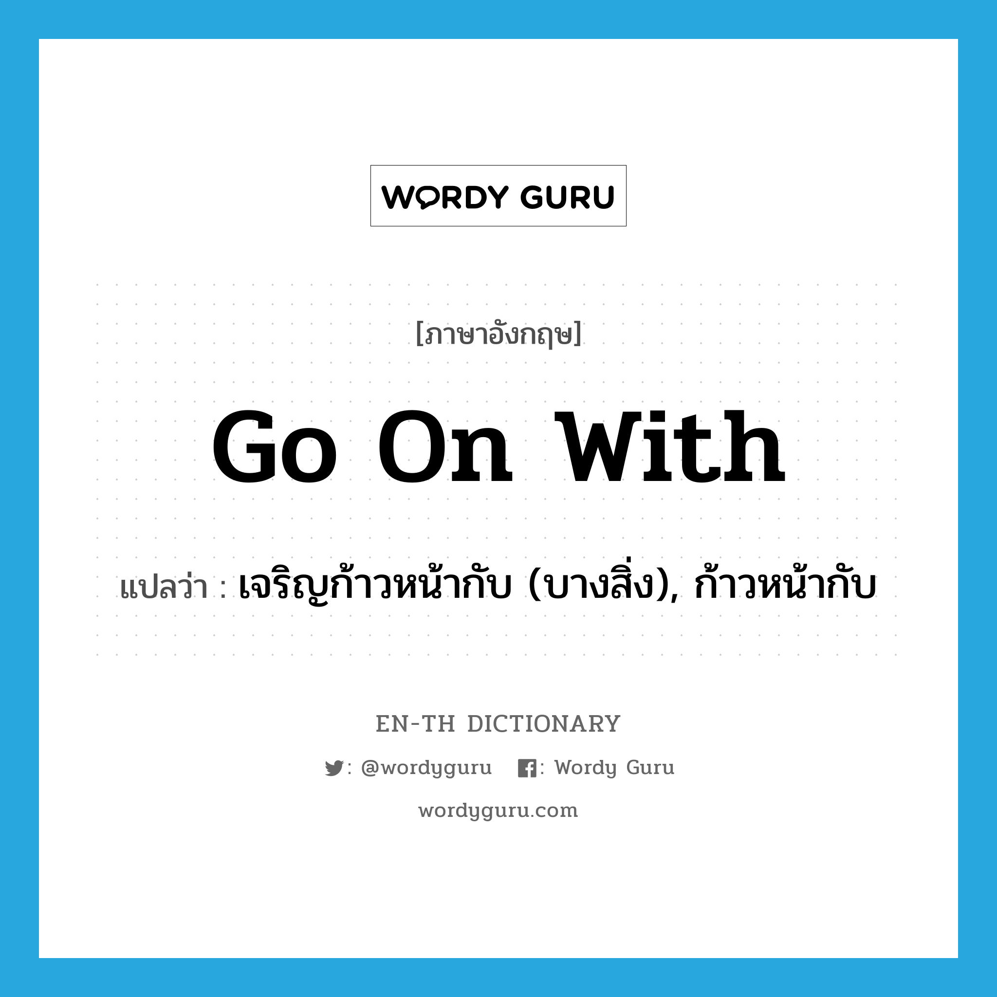 go on with แปลว่า?, คำศัพท์ภาษาอังกฤษ go on with แปลว่า เจริญก้าวหน้ากับ (บางสิ่ง), ก้าวหน้ากับ ประเภท PHRV หมวด PHRV