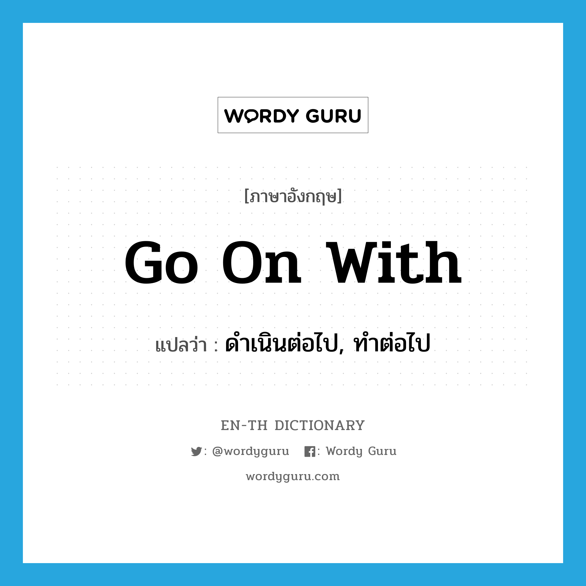 go on with แปลว่า?, คำศัพท์ภาษาอังกฤษ go on with แปลว่า ดำเนินต่อไป, ทำต่อไป ประเภท PHRV หมวด PHRV