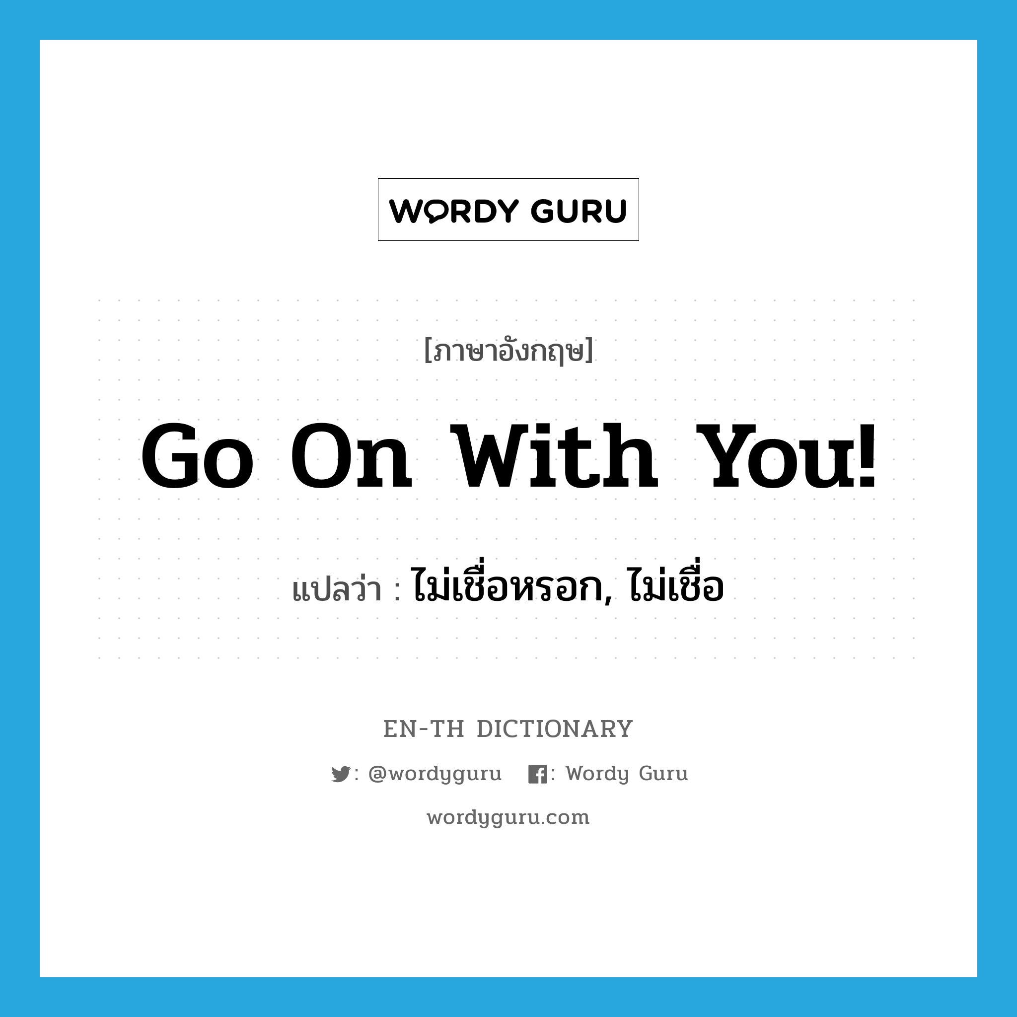 go on with you! แปลว่า?, คำศัพท์ภาษาอังกฤษ go on with you! แปลว่า ไม่เชื่อหรอก, ไม่เชื่อ ประเภท PHRV หมวด PHRV