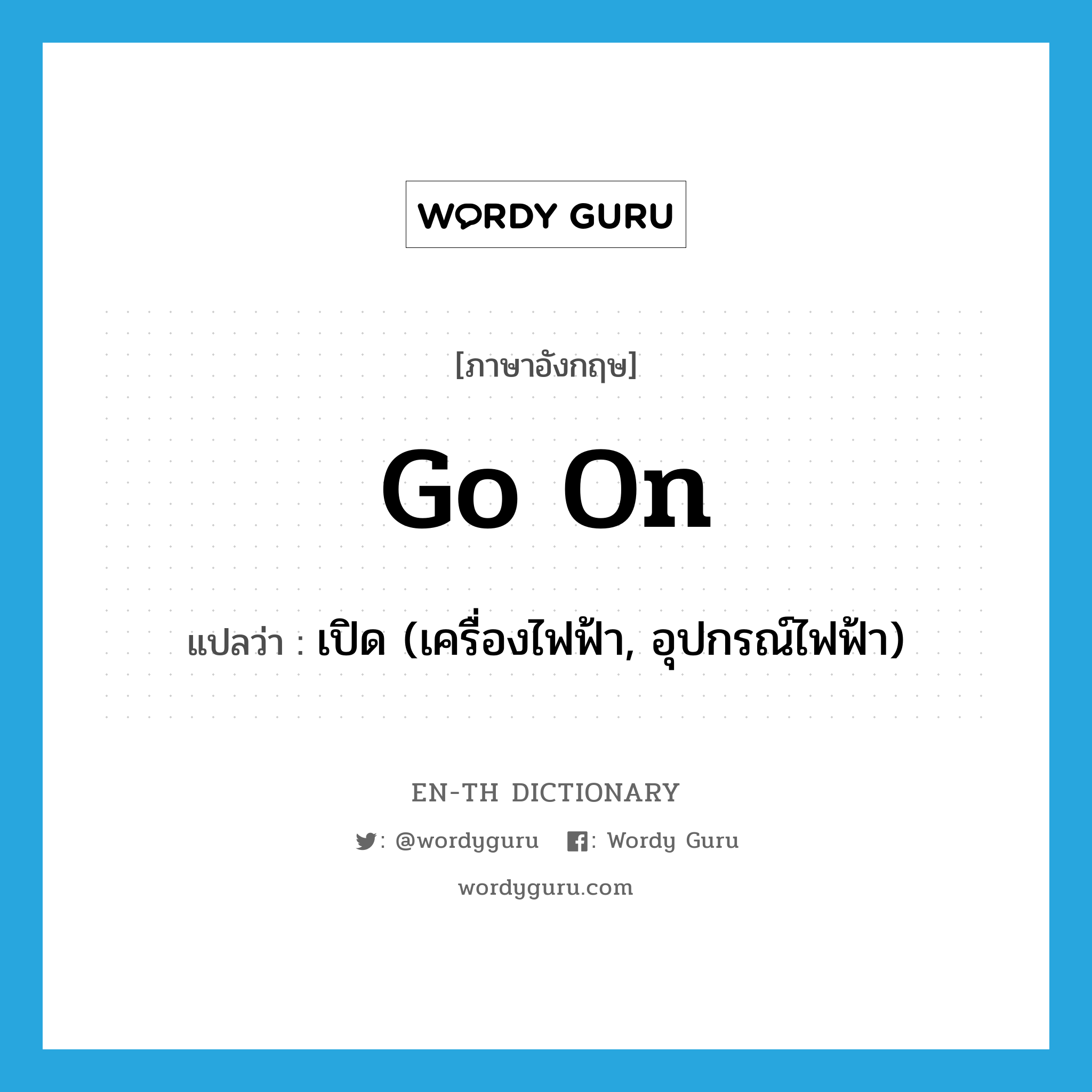 go on แปลว่า?, คำศัพท์ภาษาอังกฤษ go on แปลว่า เปิด (เครื่องไฟฟ้า, อุปกรณ์ไฟฟ้า) ประเภท PHRV หมวด PHRV