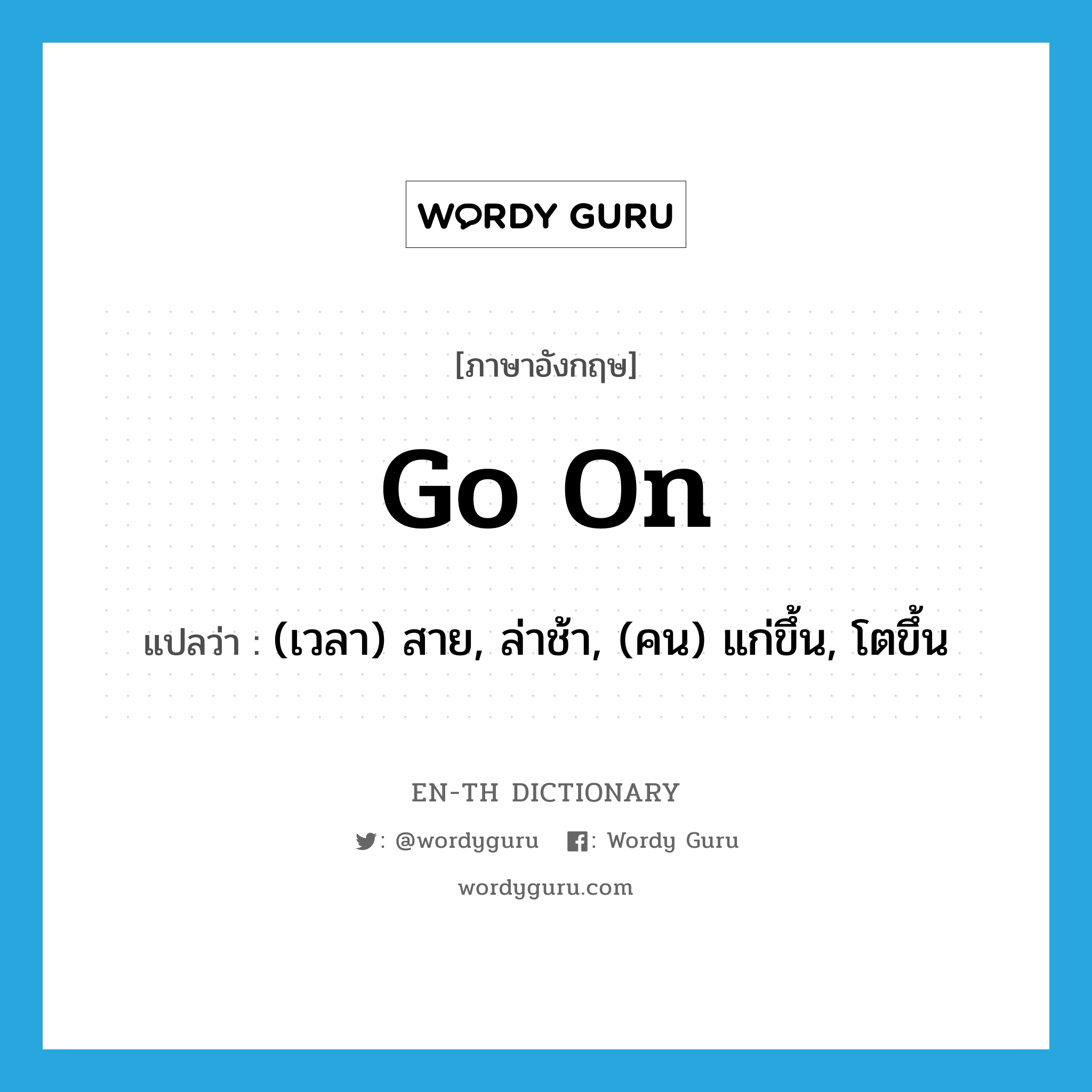 go on แปลว่า?, คำศัพท์ภาษาอังกฤษ go on แปลว่า (เวลา) สาย, ล่าช้า, (คน) แก่ขึ้น, โตขึ้น ประเภท PHRV หมวด PHRV