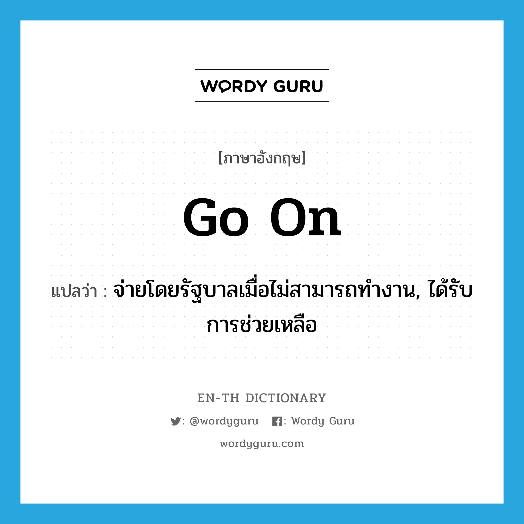 go on แปลว่า?, คำศัพท์ภาษาอังกฤษ go on แปลว่า จ่ายโดยรัฐบาลเมื่อไม่สามารถทำงาน, ได้รับการช่วยเหลือ ประเภท PHRV หมวด PHRV