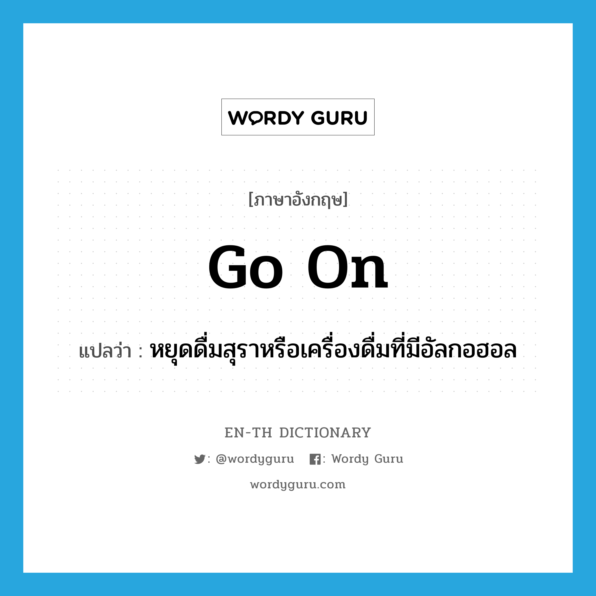 go on แปลว่า?, คำศัพท์ภาษาอังกฤษ go on แปลว่า หยุดดื่มสุราหรือเครื่องดื่มที่มีอัลกอฮอล ประเภท PHRV หมวด PHRV