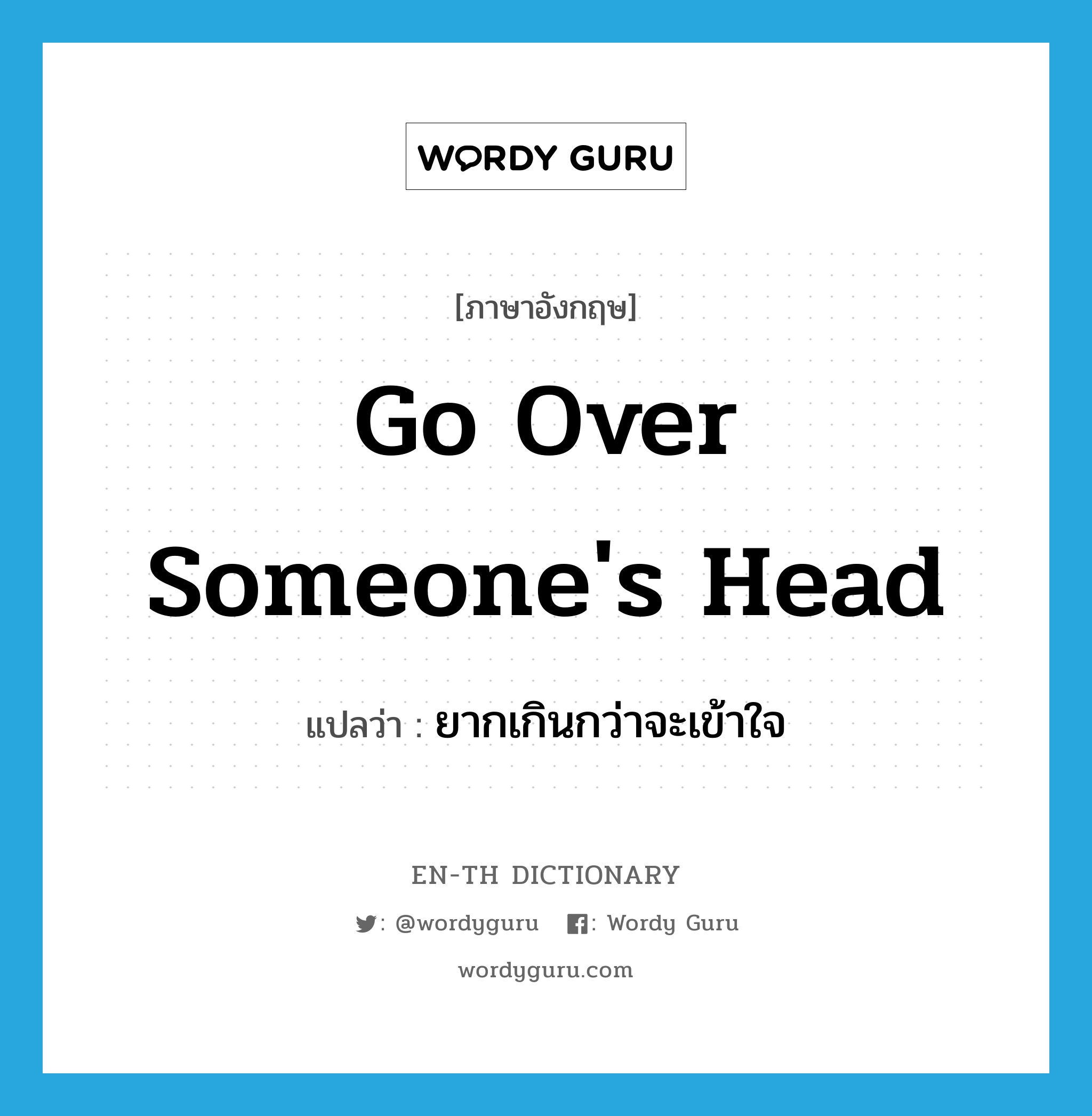 go over someone&#39;s head แปลว่า?, คำศัพท์ภาษาอังกฤษ go over someone&#39;s head แปลว่า ยากเกินกว่าจะเข้าใจ ประเภท IDM หมวด IDM