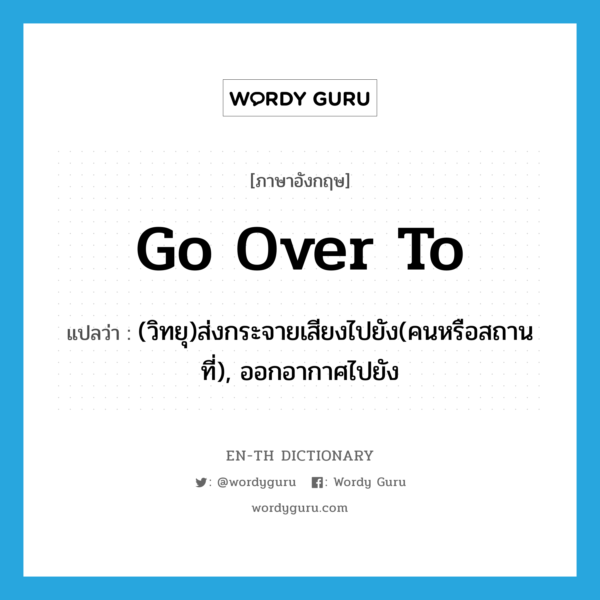 go over to แปลว่า?, คำศัพท์ภาษาอังกฤษ go over to แปลว่า (วิทยุ)ส่งกระจายเสียงไปยัง(คนหรือสถานที่), ออกอากาศไปยัง ประเภท PHRV หมวด PHRV