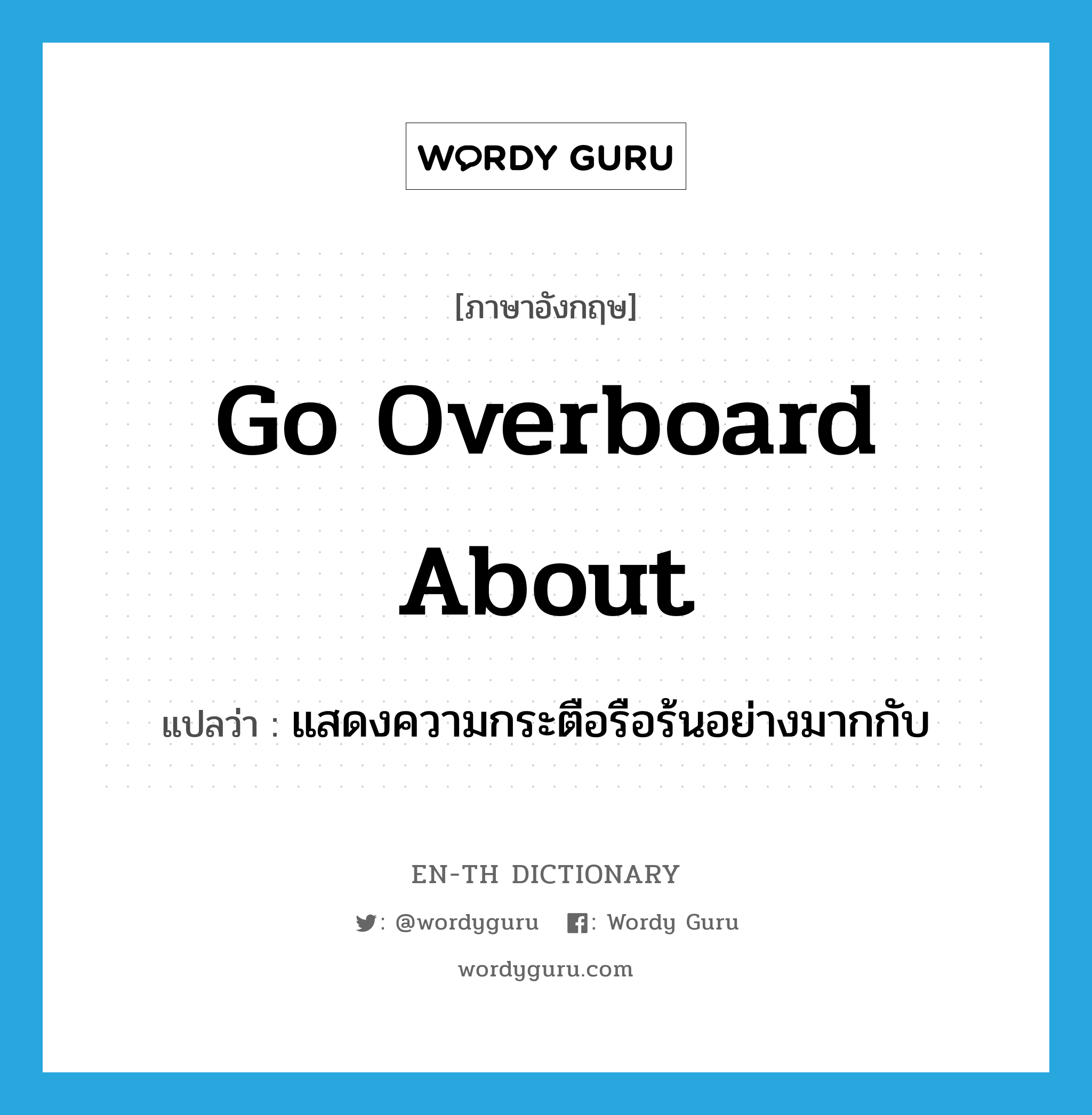 go overboard about แปลว่า?, คำศัพท์ภาษาอังกฤษ go overboard about แปลว่า แสดงความกระตือรือร้นอย่างมากกับ ประเภท PHRV หมวด PHRV