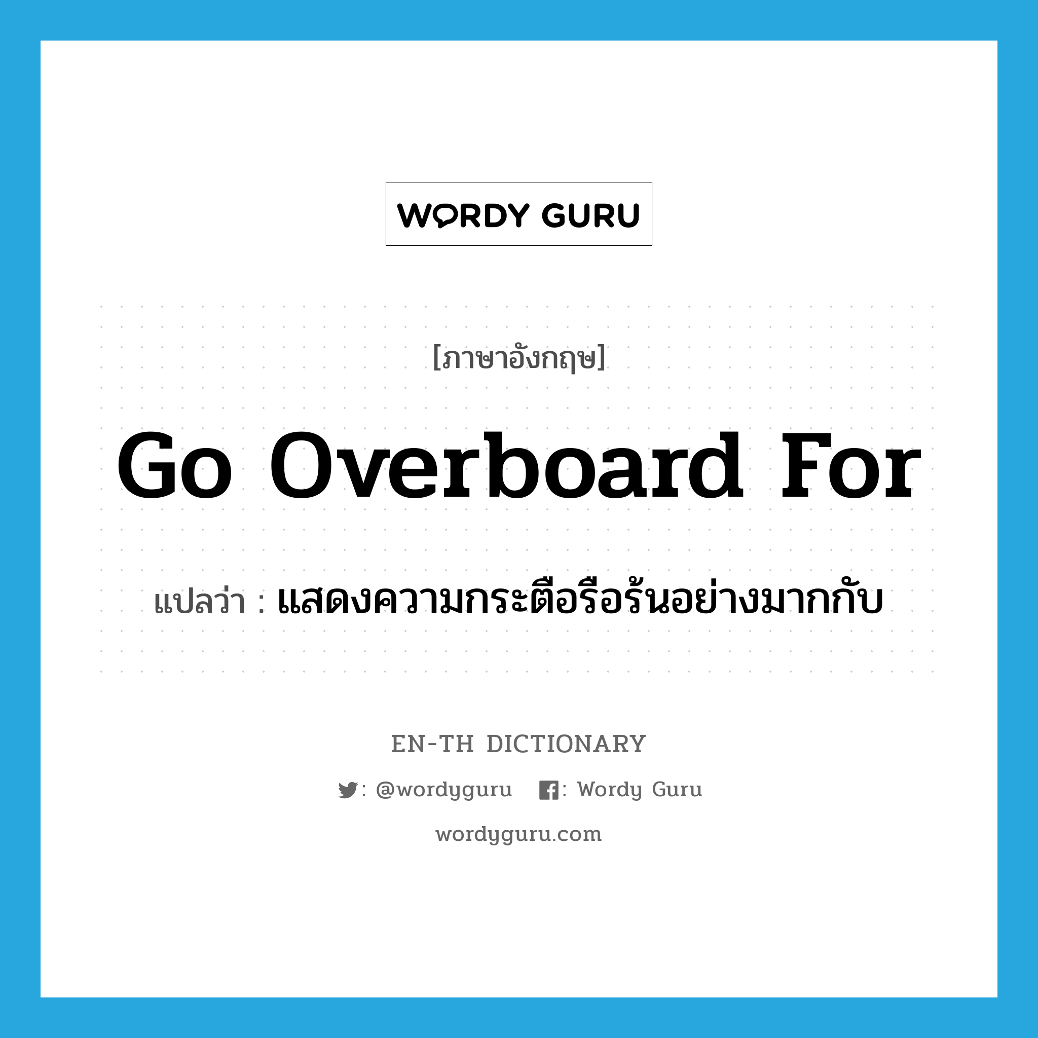 go overboard for แปลว่า?, คำศัพท์ภาษาอังกฤษ go overboard for แปลว่า แสดงความกระตือรือร้นอย่างมากกับ ประเภท PHRV หมวด PHRV