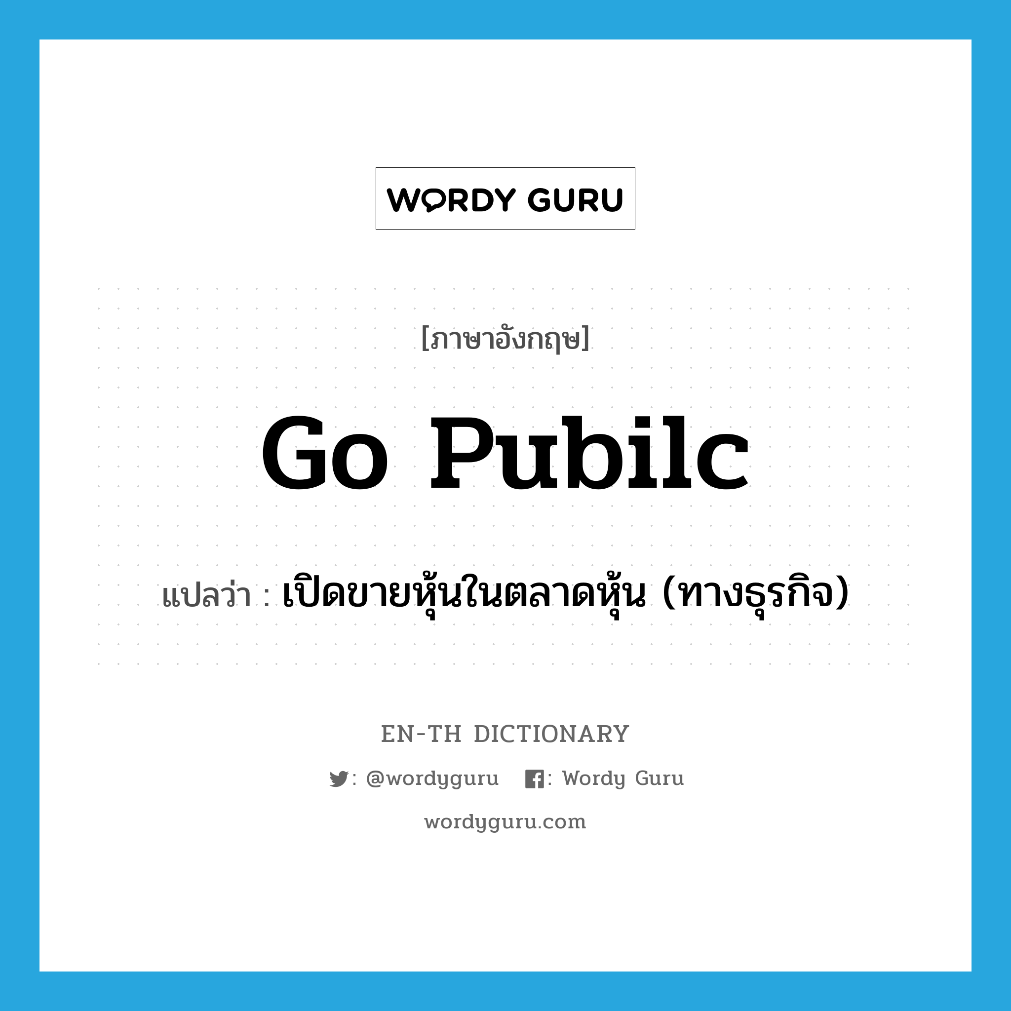 go pubilc แปลว่า?, คำศัพท์ภาษาอังกฤษ go pubilc แปลว่า เปิดขายหุ้นในตลาดหุ้น (ทางธุรกิจ) ประเภท PHRV หมวด PHRV