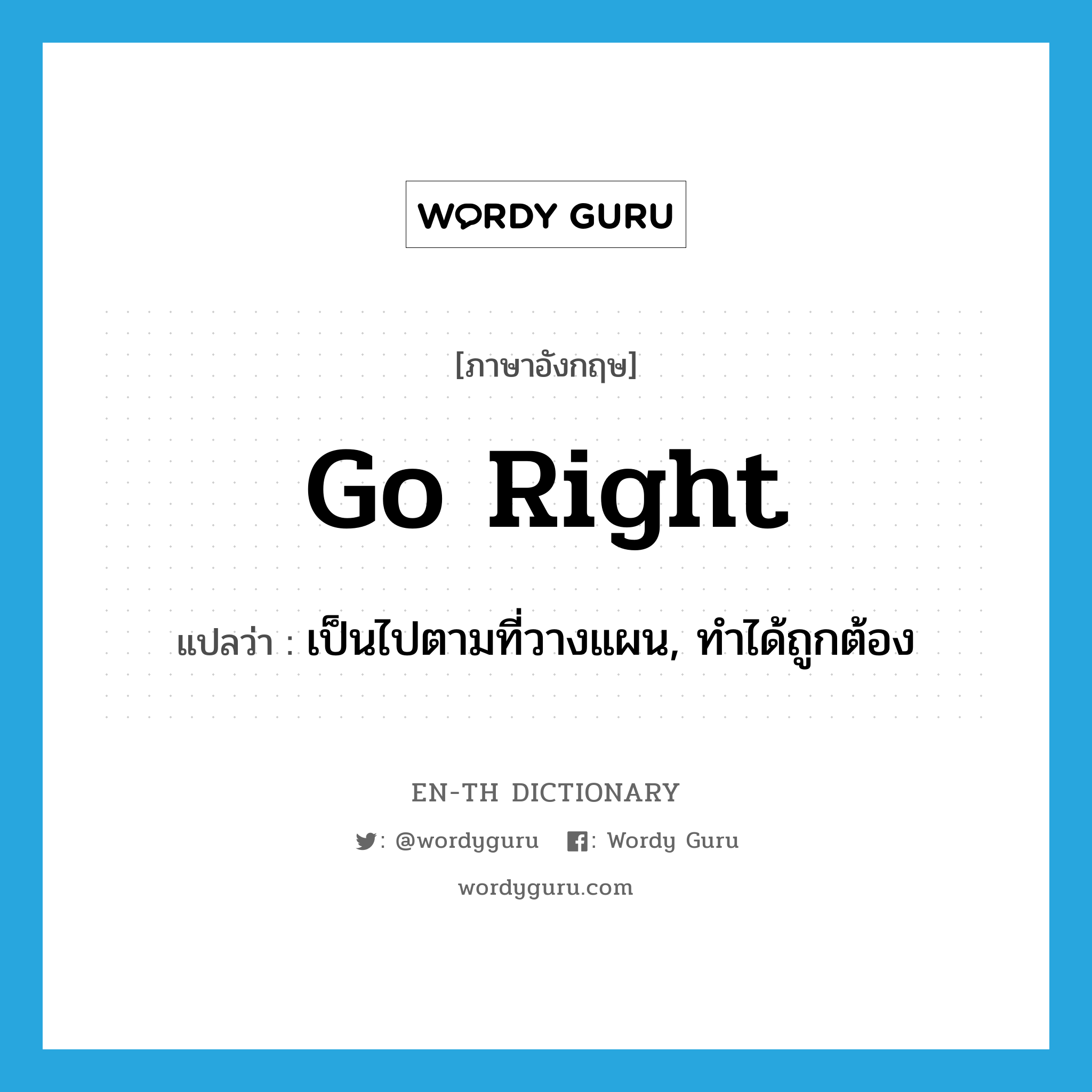 go right แปลว่า?, คำศัพท์ภาษาอังกฤษ go right แปลว่า เป็นไปตามที่วางแผน, ทำได้ถูกต้อง ประเภท PHRV หมวด PHRV