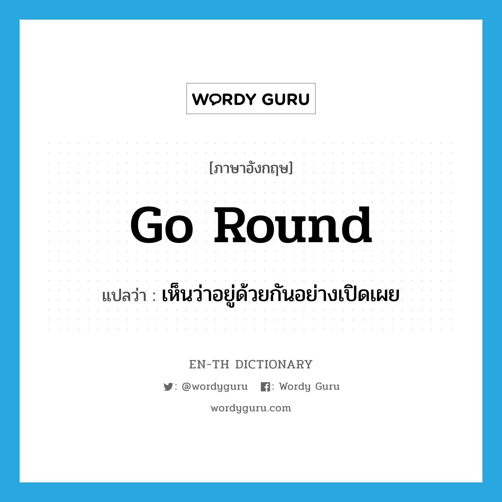 go round แปลว่า?, คำศัพท์ภาษาอังกฤษ go round แปลว่า เห็นว่าอยู่ด้วยกันอย่างเปิดเผย ประเภท PHRV หมวด PHRV