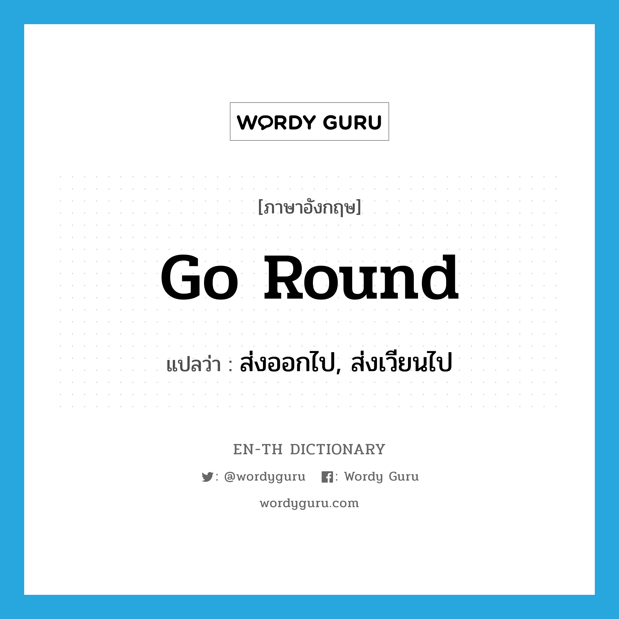 go round แปลว่า?, คำศัพท์ภาษาอังกฤษ go round แปลว่า ส่งออกไป, ส่งเวียนไป ประเภท PHRV หมวด PHRV