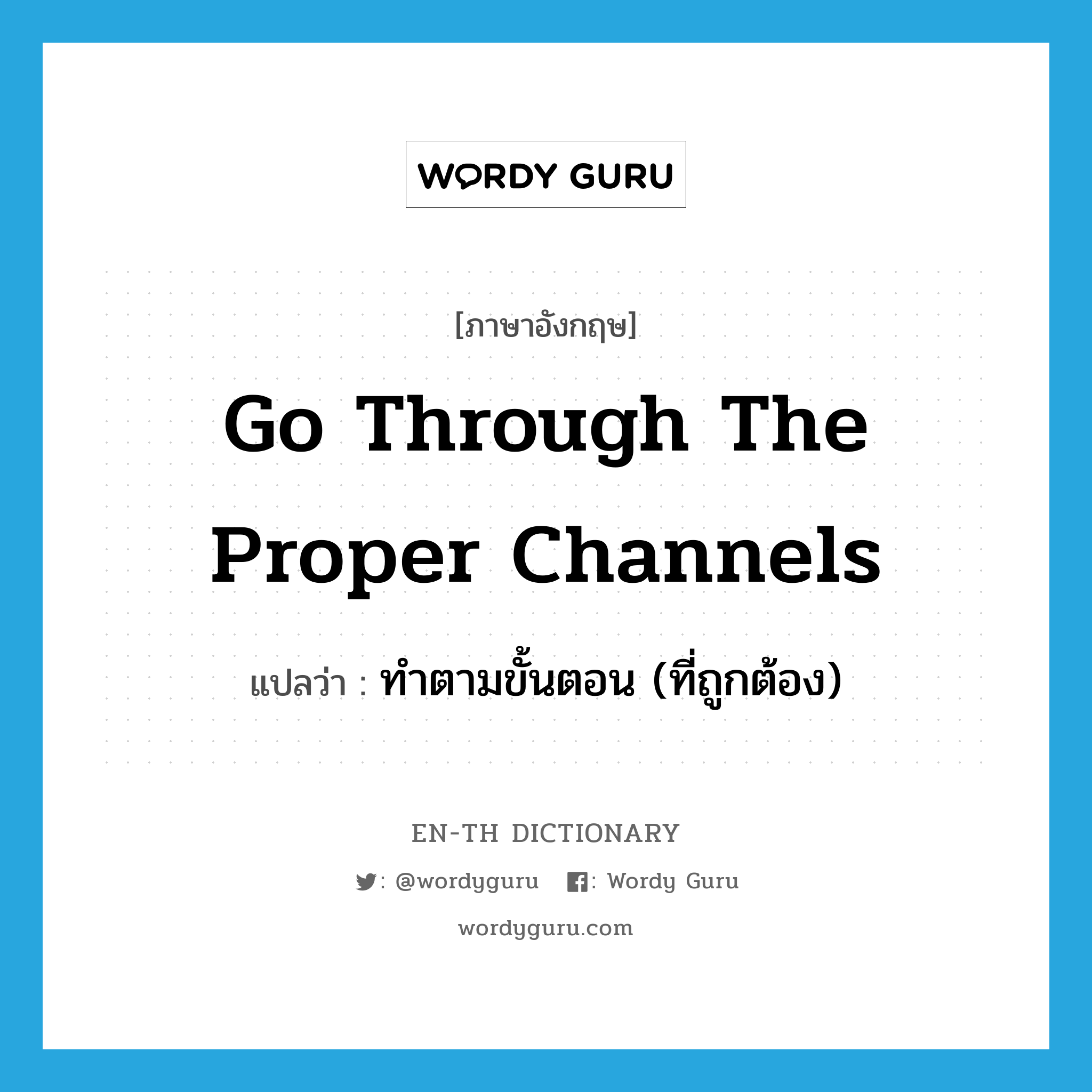 go through the proper channels แปลว่า?, คำศัพท์ภาษาอังกฤษ go through the proper channels แปลว่า ทำตามขั้นตอน (ที่ถูกต้อง) ประเภท IDM หมวด IDM