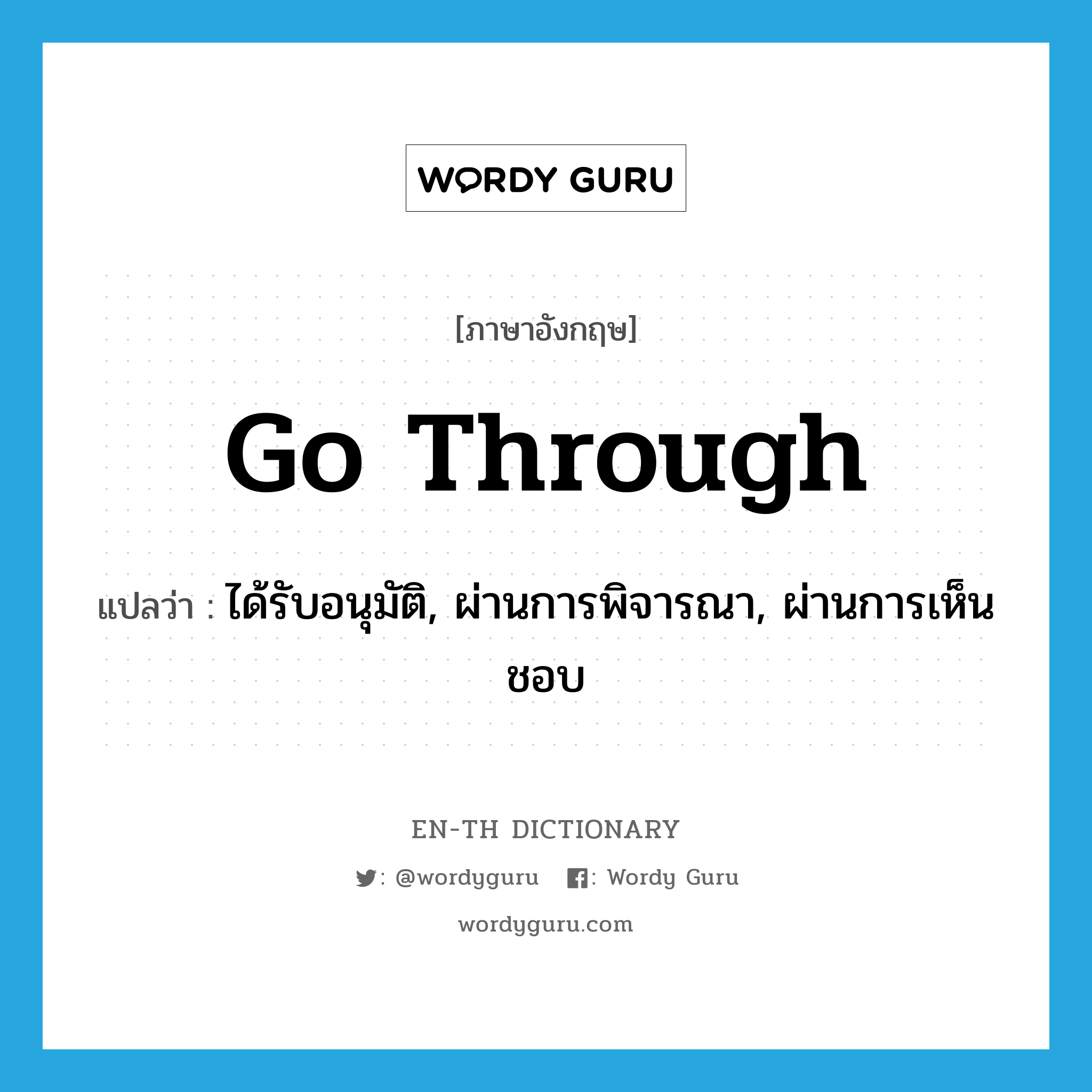 go through แปลว่า?, คำศัพท์ภาษาอังกฤษ go through แปลว่า ได้รับอนุมัติ, ผ่านการพิจารณา, ผ่านการเห็นชอบ ประเภท PHRV หมวด PHRV