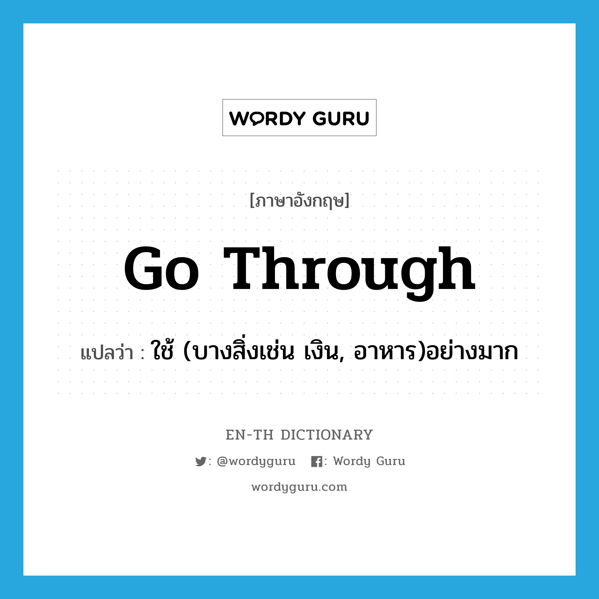 go through แปลว่า?, คำศัพท์ภาษาอังกฤษ go through แปลว่า ใช้ (บางสิ่งเช่น เงิน, อาหาร)อย่างมาก ประเภท PHRV หมวด PHRV