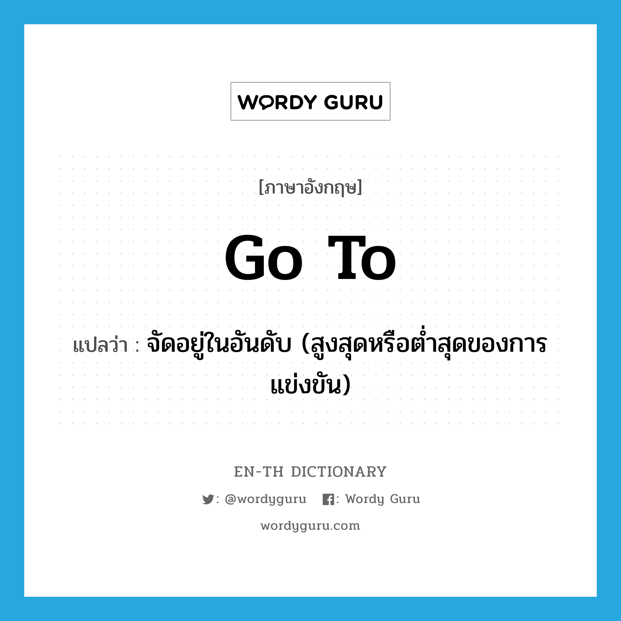 go to แปลว่า?, คำศัพท์ภาษาอังกฤษ go to แปลว่า จัดอยู่ในอันดับ (สูงสุดหรือต่ำสุดของการแข่งขัน) ประเภท PHRV หมวด PHRV