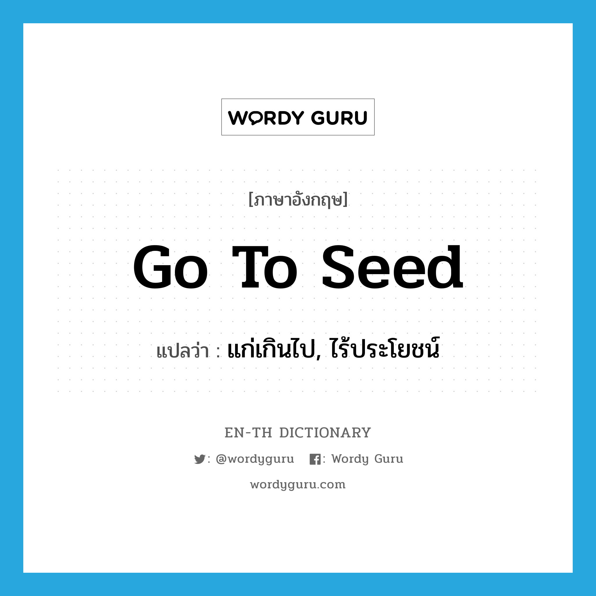 go to seed แปลว่า?, คำศัพท์ภาษาอังกฤษ go to seed แปลว่า แก่เกินไป, ไร้ประโยชน์ ประเภท IDM หมวด IDM