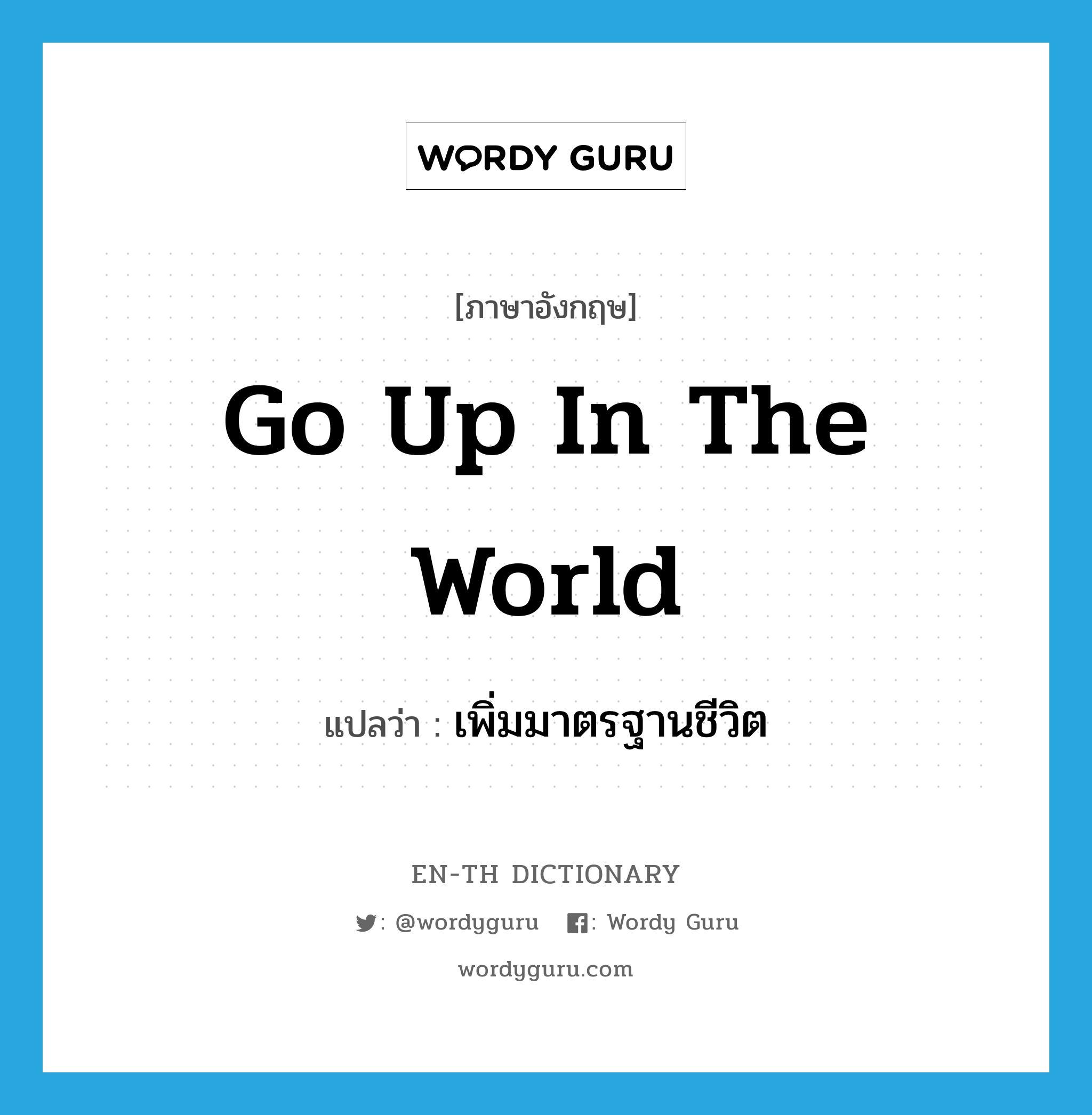 go up in the world แปลว่า?, คำศัพท์ภาษาอังกฤษ go up in the world แปลว่า เพิ่มมาตรฐานชีวิต ประเภท IDM หมวด IDM