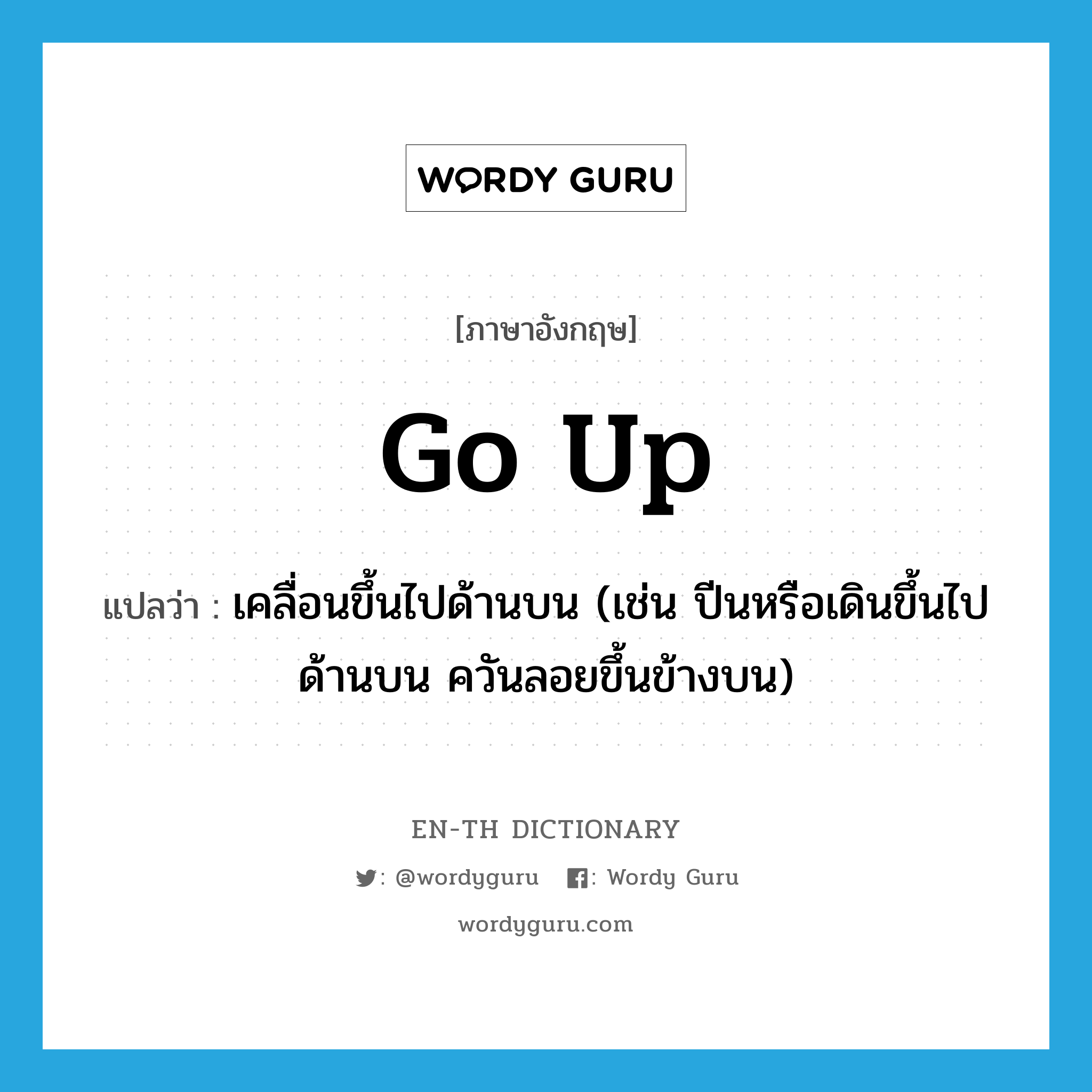 go up แปลว่า?, คำศัพท์ภาษาอังกฤษ go up แปลว่า เคลื่อนขึ้นไปด้านบน (เช่น ปีนหรือเดินขึ้นไปด้านบน ควันลอยขึ้นข้างบน) ประเภท PHRV หมวด PHRV